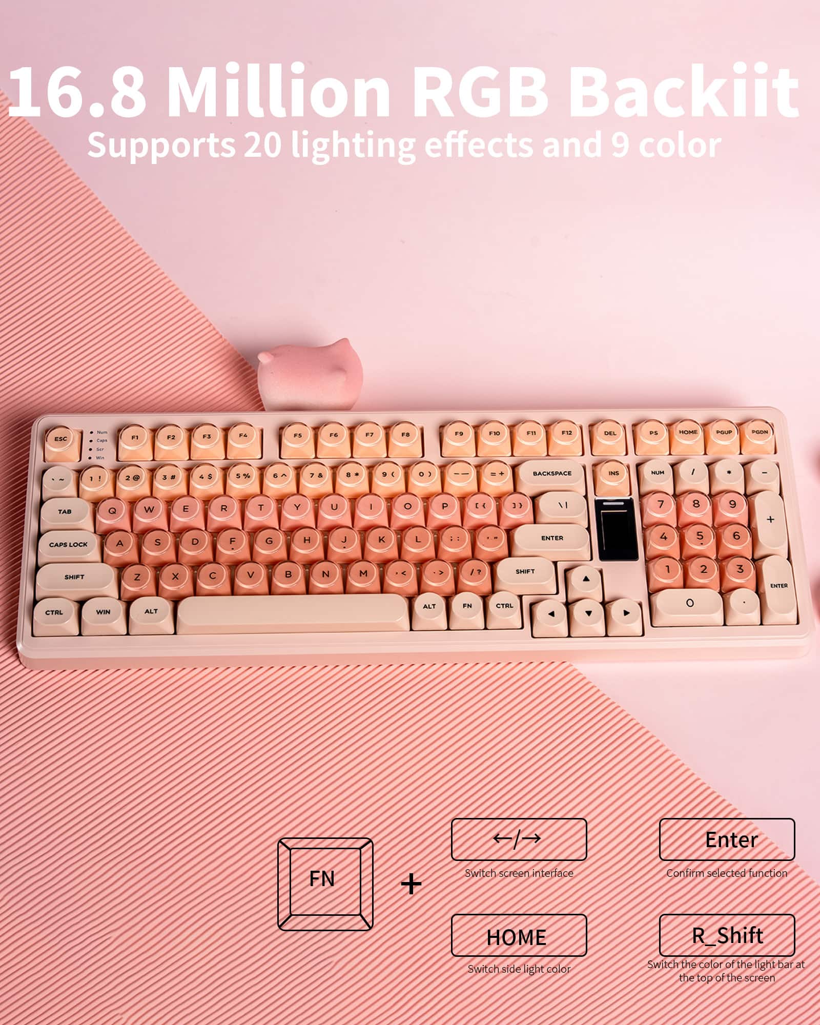 16.8 Million RGB Backlit
Supports 20 lighting effects and 9 color
- FN + Switch screen interface
- HOME Switch side light color
- R_Shift Switch the color of the light bar at the top of the screen
- Enter Confirm selected function