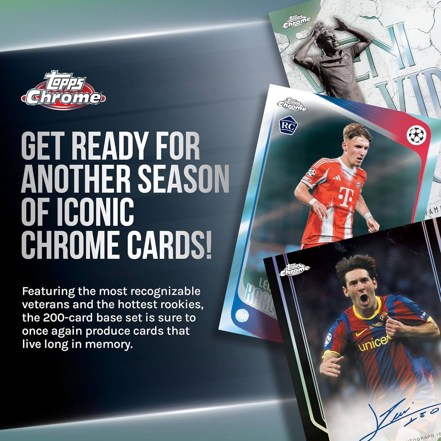 RaS Chrom TOPPS ENI Chrome C  
VI Chrome RC  
GET READY FOR ANOTHER SEASON OF ICONIC CHROME CARDS!  
Chrome AOPISe  
Featuring the most recognizable LEI veterans and the hottest rookies, the 200-card base set is sure to once again produce cards that live long in memory.  
unice  
T COGRAPH 11