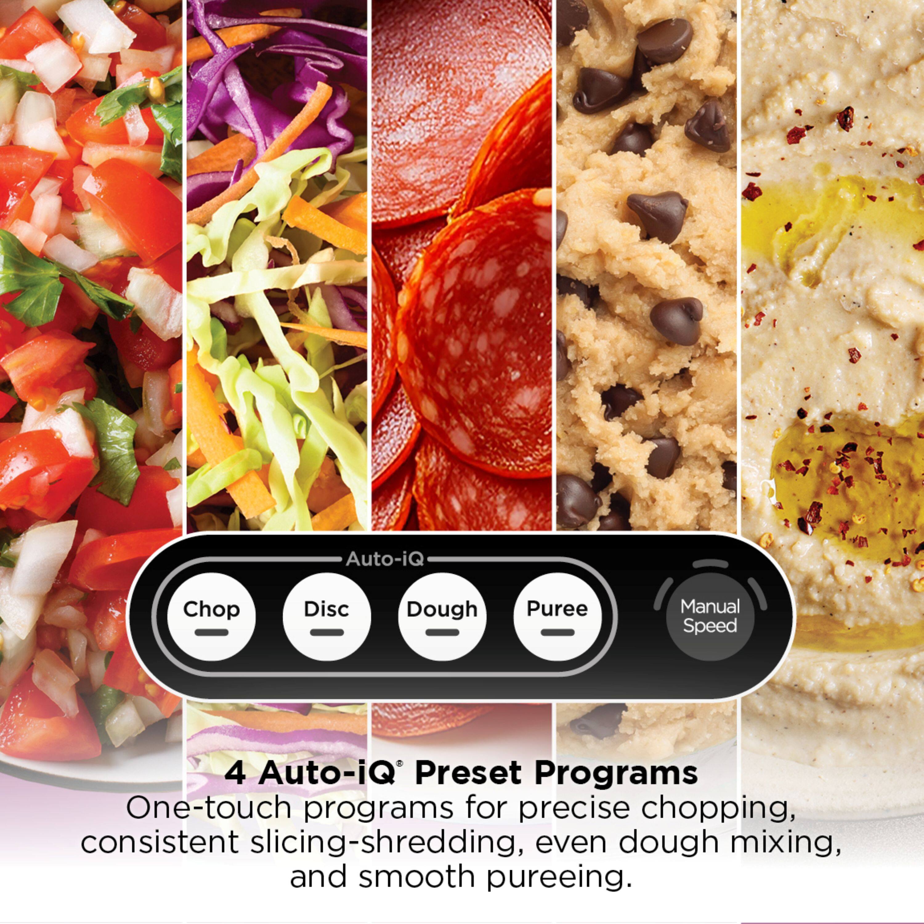 Auto-iQ Chop Disc Dough Puree Manual Speed

4 Auto-iQ Preset Programs

One-touch programs for precise chopping, consistent slicing-shredding, even dough mixing, and smooth pureeing.