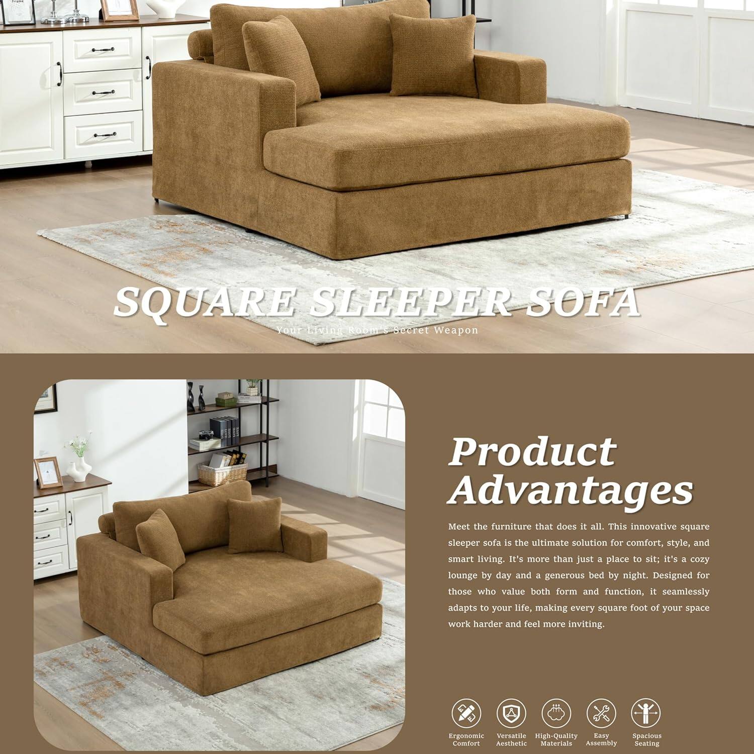 **SQUARE SLEEPER SOFA**  
*Your Living Room Secret Weapon*

---

**Product Advantages**

Meet the furniture that does it all. This innovative square sleeper sofa is the ultimate solution for comfort, style, and smart living. It's more than just a place to sit: it's a cozy lounge by day and a generous bed by night. Designed for those who value both form and function, it seamlessly adapts to your life, making every square foot of your space work harder and feel more inviting.

- Ergonomic Comfort
- Versatile
- High-Quality Materials
- Easy Assembly
- Spacious Seating
- Aesthetic