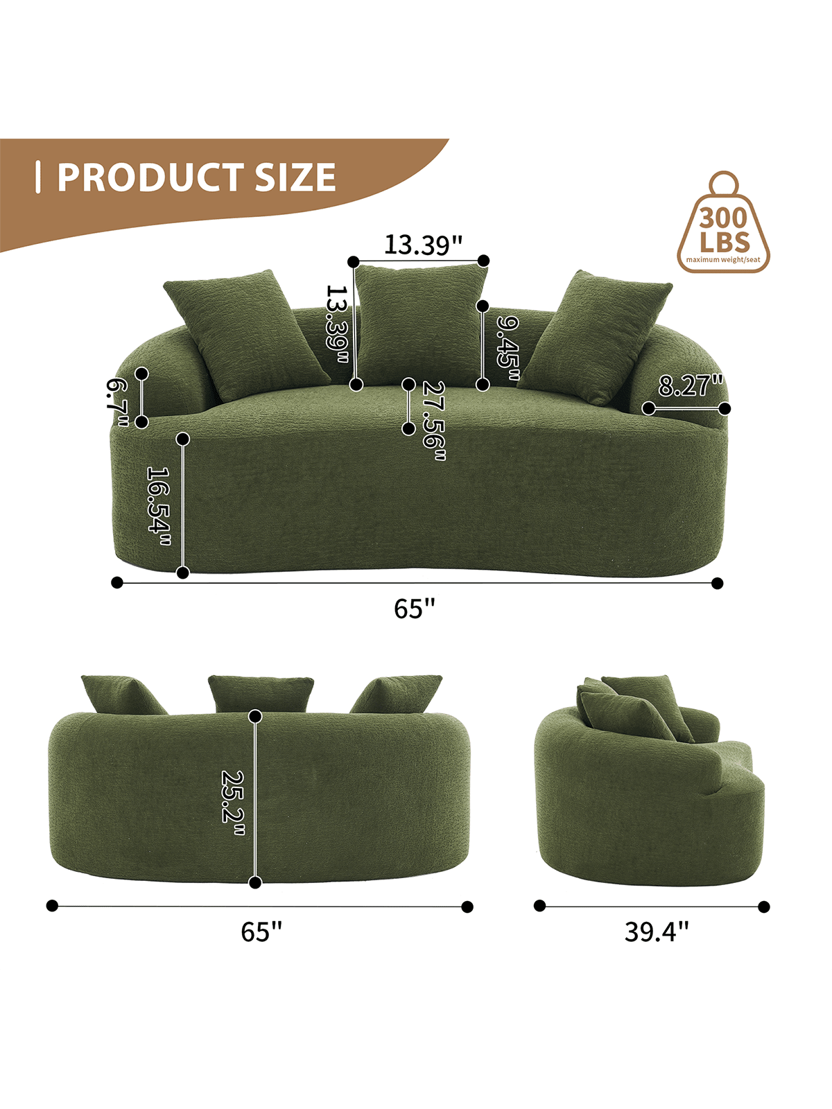 I PRODUCT SIZE  
13.39"  
6.7"  
16.54"  
13.39"  
27.56"  
65"  
9.45"  
300 LBS maximum weight/seat  
8.27"  
25.2"  
65"  
39.4"