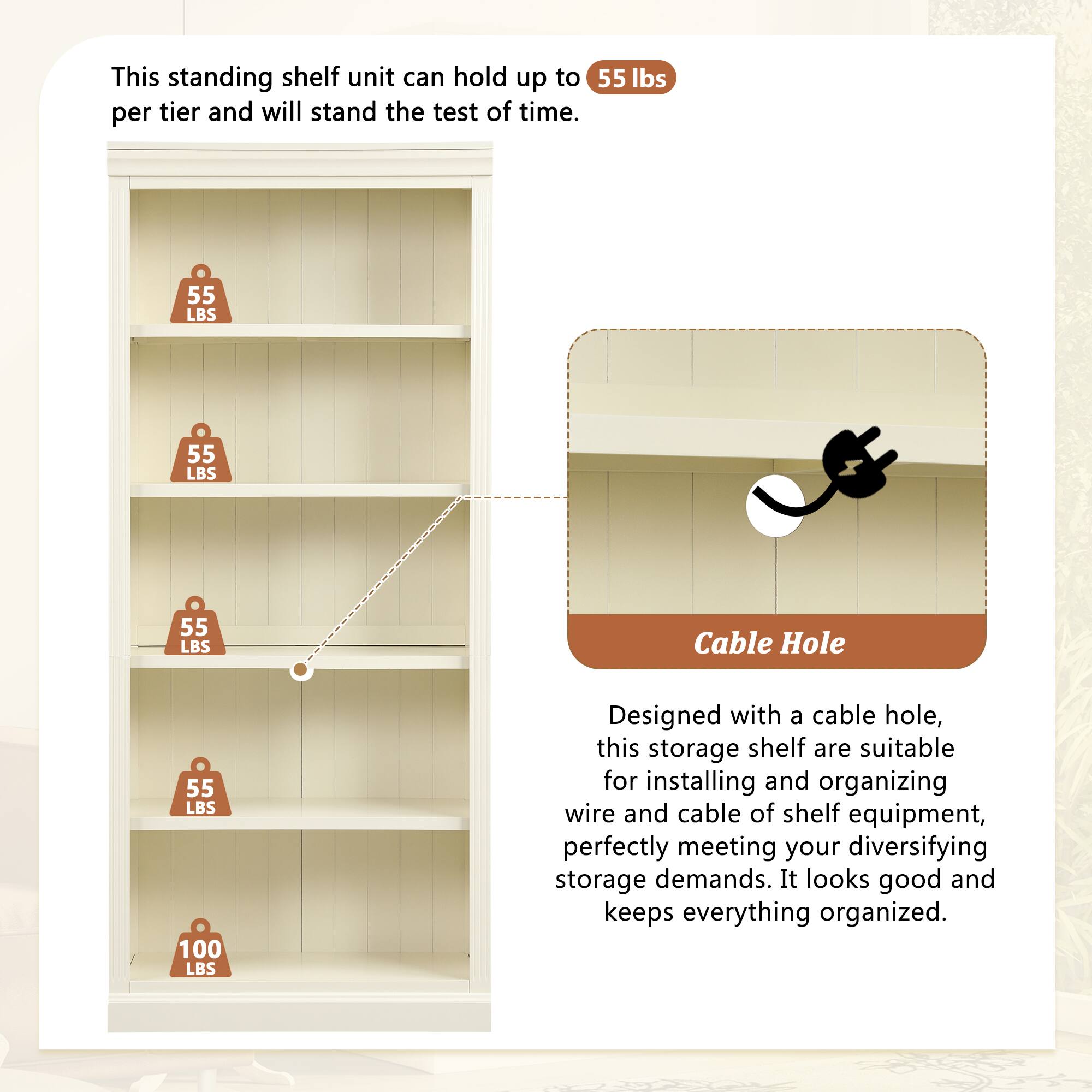 This standing shelf unit can hold up to 55 lbs per tier and will stand the test of time.

Designed with a cable hole, this storage shelf is suitable for installing and organizing wire and cable of shelf equipment, perfectly meeting your diversifying storage demands. It looks good and keeps everything organized.

Cable Hole

This standing shelf unit can hold up to 55 lbs per tier and will stand the test of time.

Designed with a cable hole, this storage shelf is suitable for installing and organizing wire and cable of shelf equipment, perfectly meeting your diversifying storage demands. It looks good and keeps everything organized.