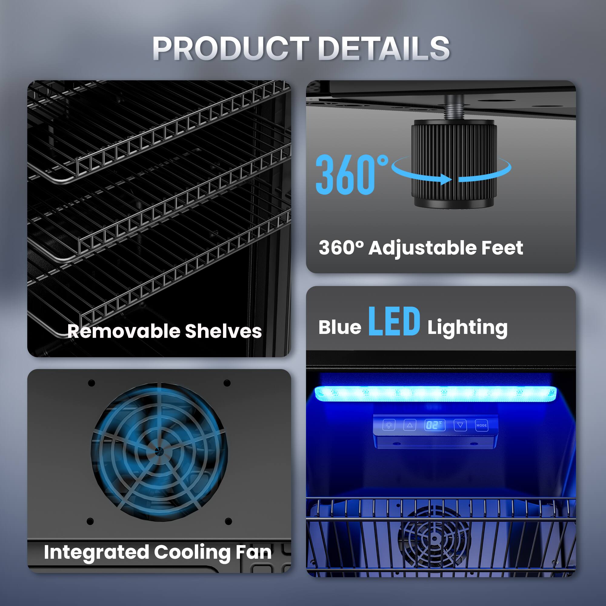 PRODUCT DETAILS

- 360° Adjustable Feet
- Removable Shelves
- Blue LED Lighting
- Integrated Cooling Fan