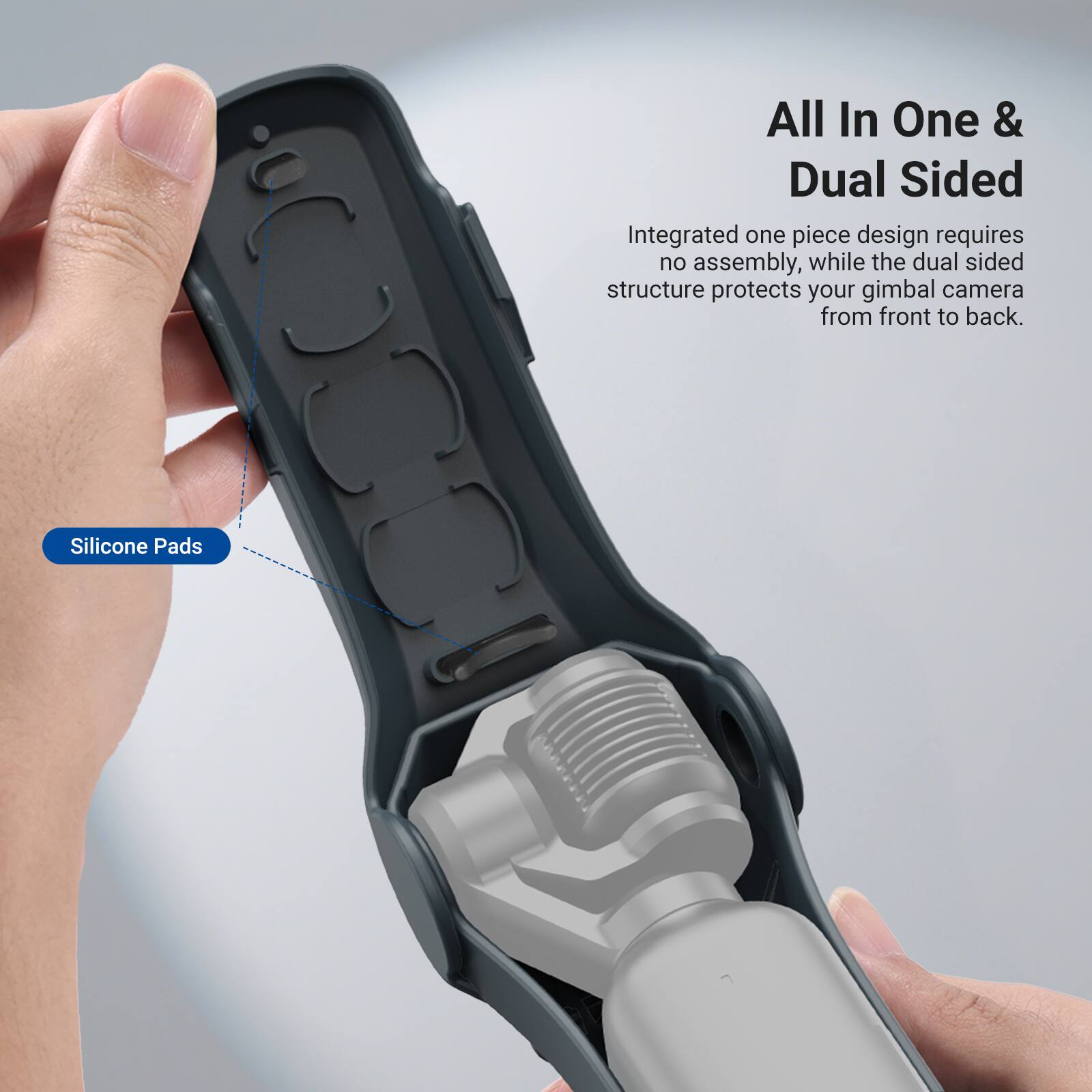 All In One & Dual Sided

Integrated one piece design requires no assembly, while the dual sided structure protects your gimbal camera from front to back.

Silicone Pads