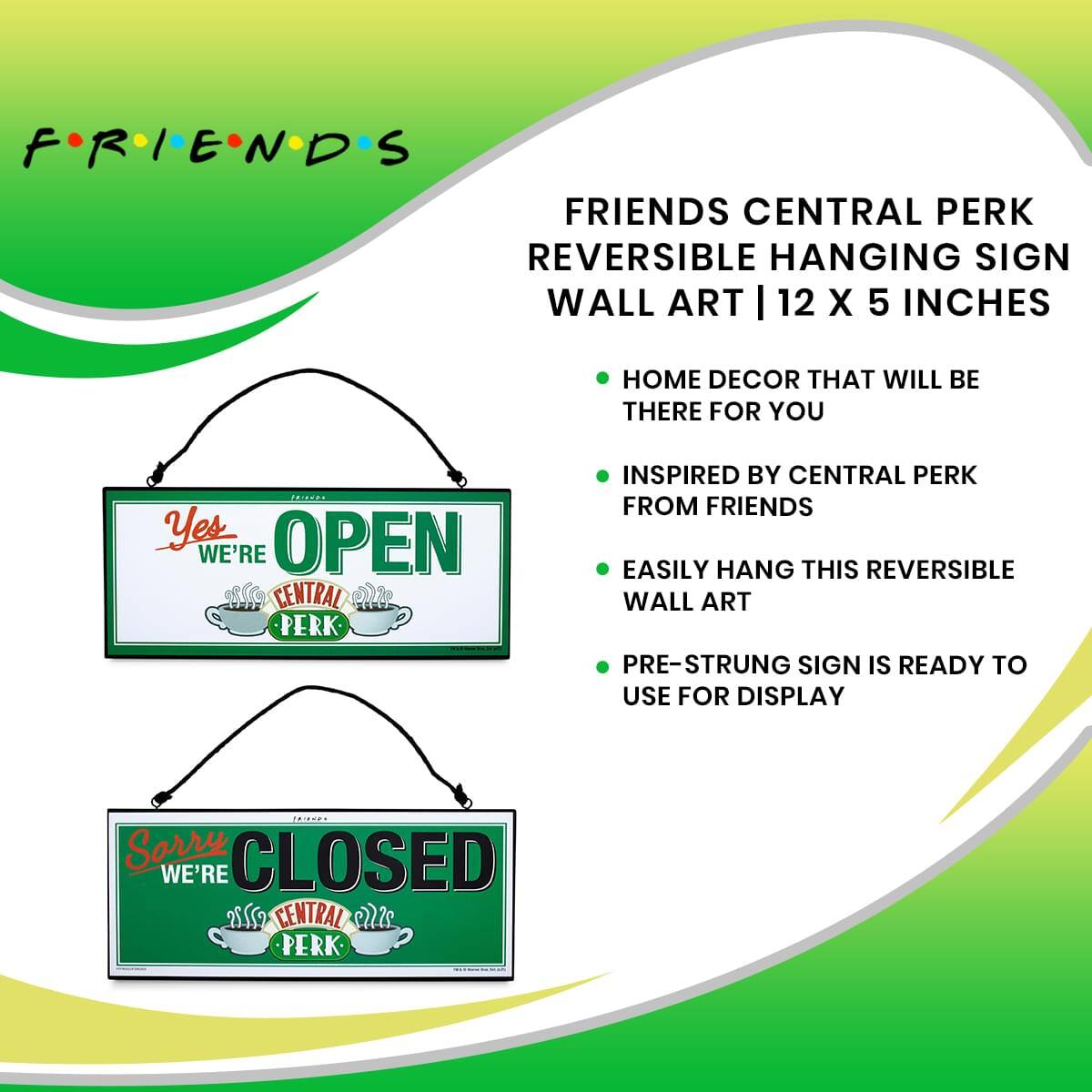 FRIENDS CENTRAL PERK REVERSIBLE HANGING SIGN WALL ART | 12 X 5 INCHES

- HOME DECOR THAT WILL BE THERE FOR YOU
- INSPIRED BY CENTRAL PERK FROM FRIENDS
- EASILY HANG THIS REVERSIBLE WALL ART
- PRE-STRUNG SIGN IS READY TO USE FOR DISPLAY

Yes WE'RE OPEN  
CENTRAL PERK

Sorry WE'RE CLOSED  
CENTRAL PERK