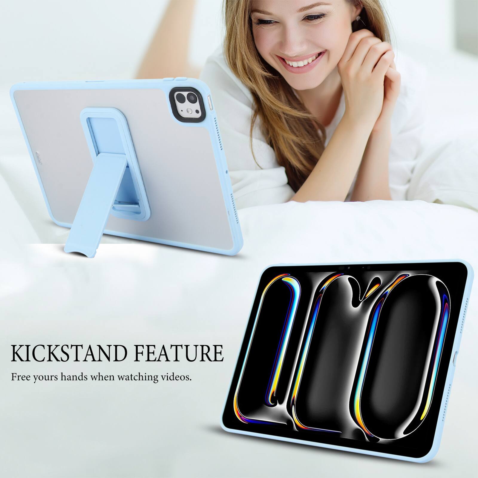 KICKSTAND FEATURE  
Free your hands when watching videos.