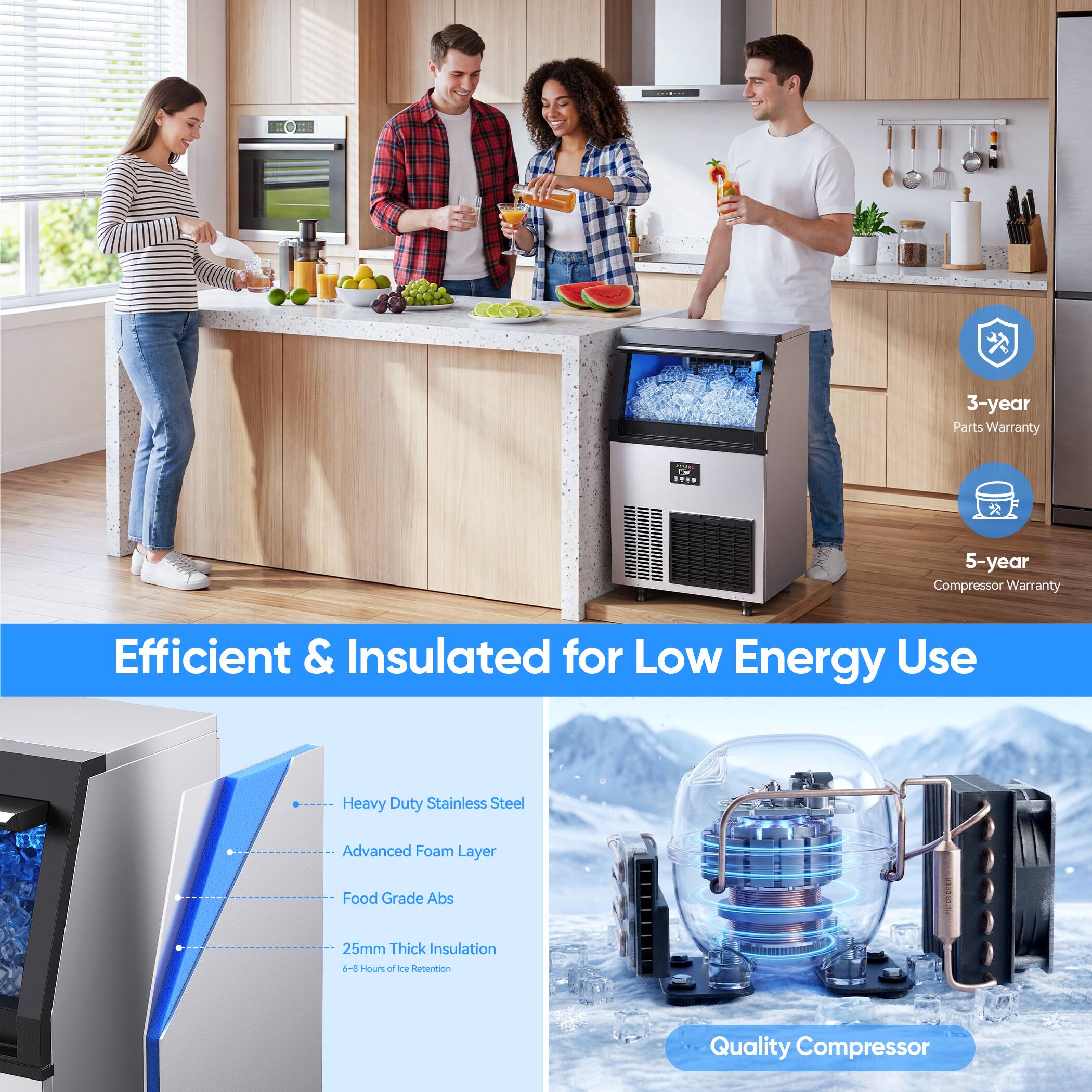 3-year Parts Warranty  
5-year Compressor Warranty  

Efficient & Insulated for Low Energy Use  

Heavy Duty Stainless Steel  
Advanced Foam Layer  
Food Grade ABS  
25mm Thick Insulation  
6-8 Hours of Ice Retention  

Quality Compressor