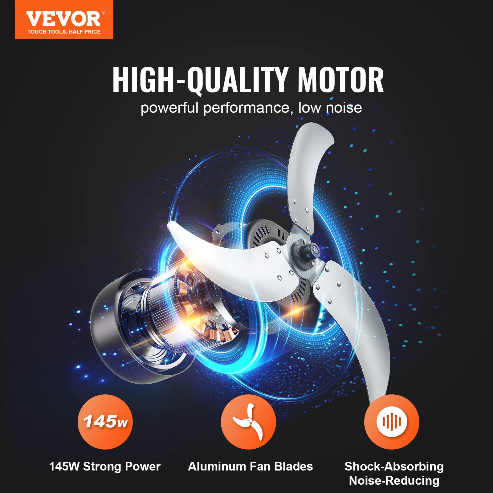 VEVOR TOUGH TOOLS HALF PRICE

HIGH-QUALITY MOTOR
powerful performance, low noise

145W Strong Power
Aluminum Fan Blades
Shock-Absorbing Noise-Reducing