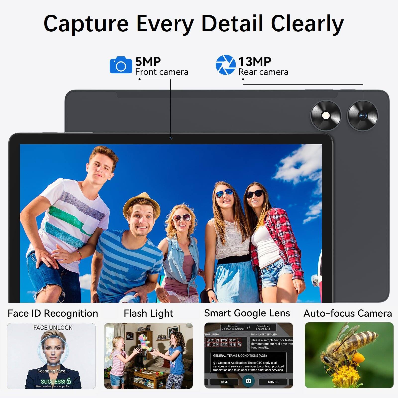 Capture Every Detail Clearly

5MP Front camera
13MP Rear camera

Face ID Recognition FACE UNLOCK
Flash Light

Smart Google Lens Auto-focus Camera

This 4 - sample text for testing demonstrate our real time translation functionality.

Scanning Face... SUCCESS! 6 backs your profile

GENERAL TERMS & CONDITIONS (AG8) Scope of Application: These GTC apply to all services and services trans aper to contract procitted translation and thiss todo etinted national services. SAVE SHARE