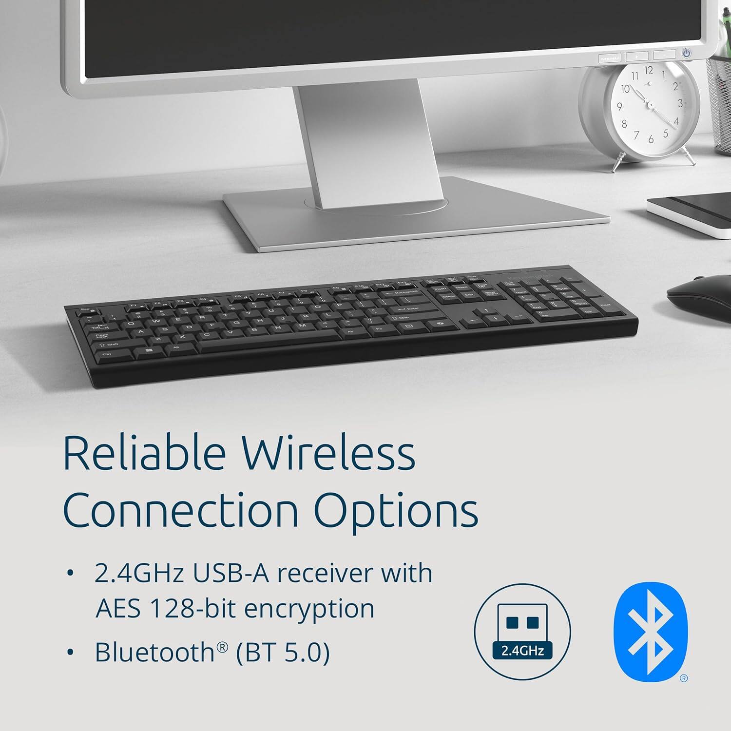 Reliable Wireless Connection Options

- 2.4GHz USB-A receiver with AES 128-bit encryption
- Bluetooth® (BT 5.0)