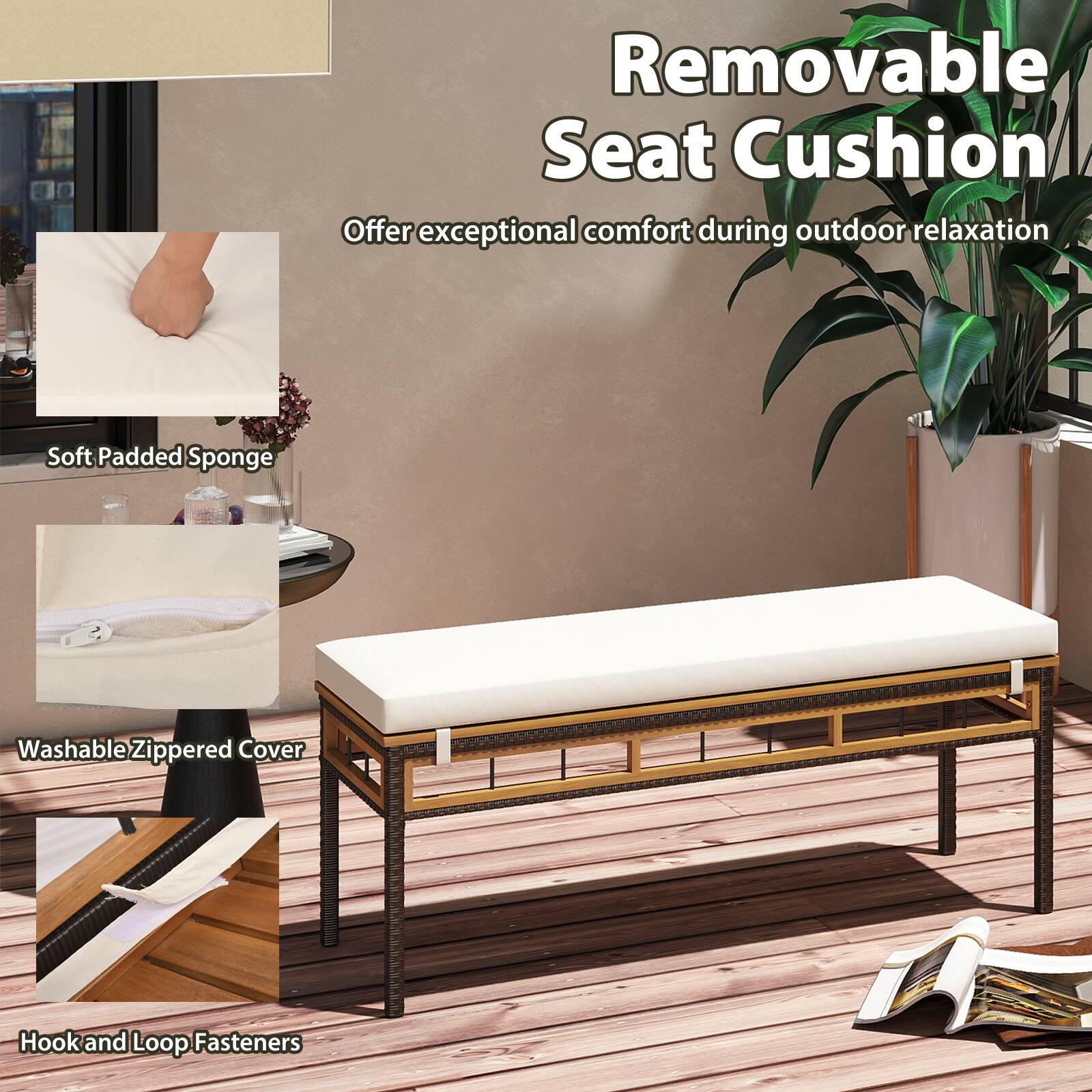 Removable Seat Cushion  
Offer exceptional comfort during outdoor relaxation  

- Soft Padded Sponge  
- Washable Zippered Cover  
- Hook and Loop Fasteners