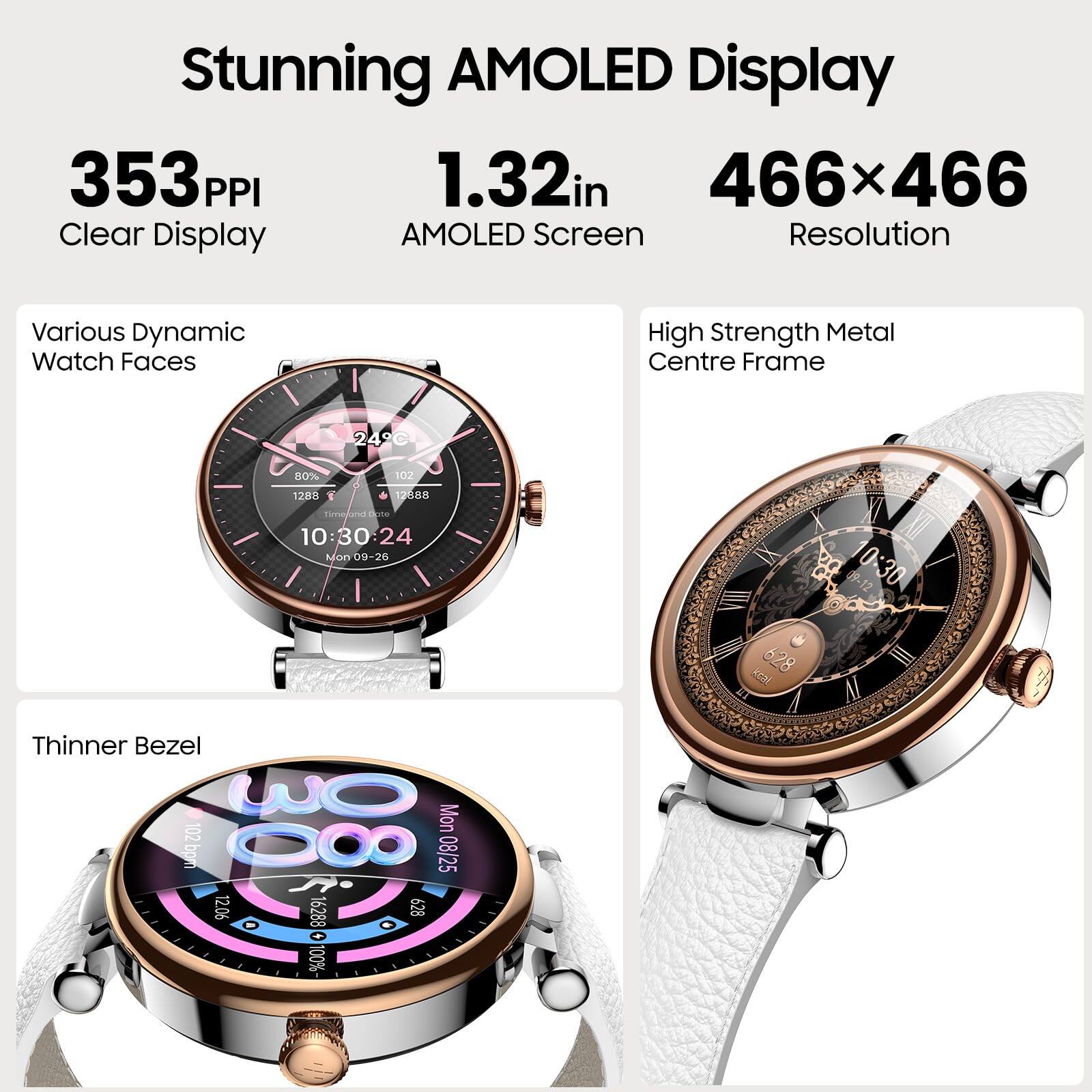Stunning AMOLED Display  
353 PPI  
1.32in  
466x466  
Clear Display  
AMOLED Screen  
Resolution  
Various Dynamic Watch Faces  
High Strength Metal Centre Frame  
Thinner Bezel