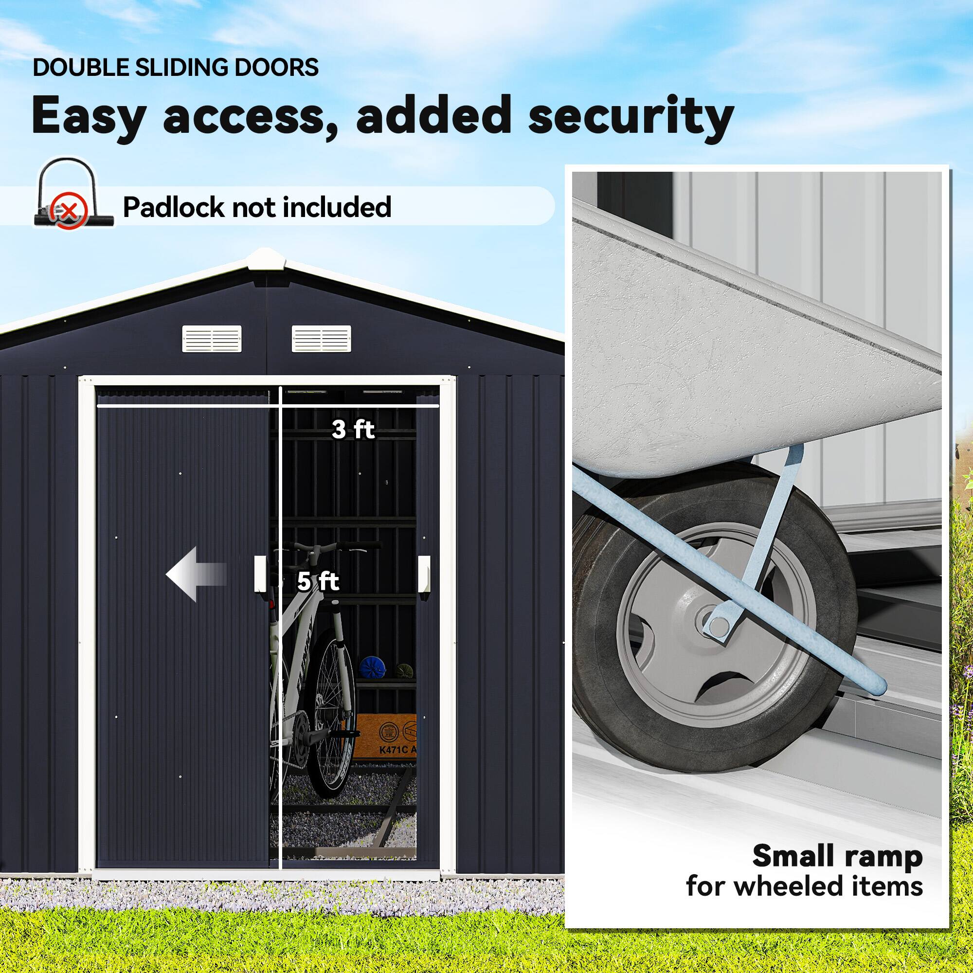 DOUBLE SLIDING DOORS  
Easy access, added security  
Padlock not included  

3 ft  
5 ft  

Small ramp for wheeled items