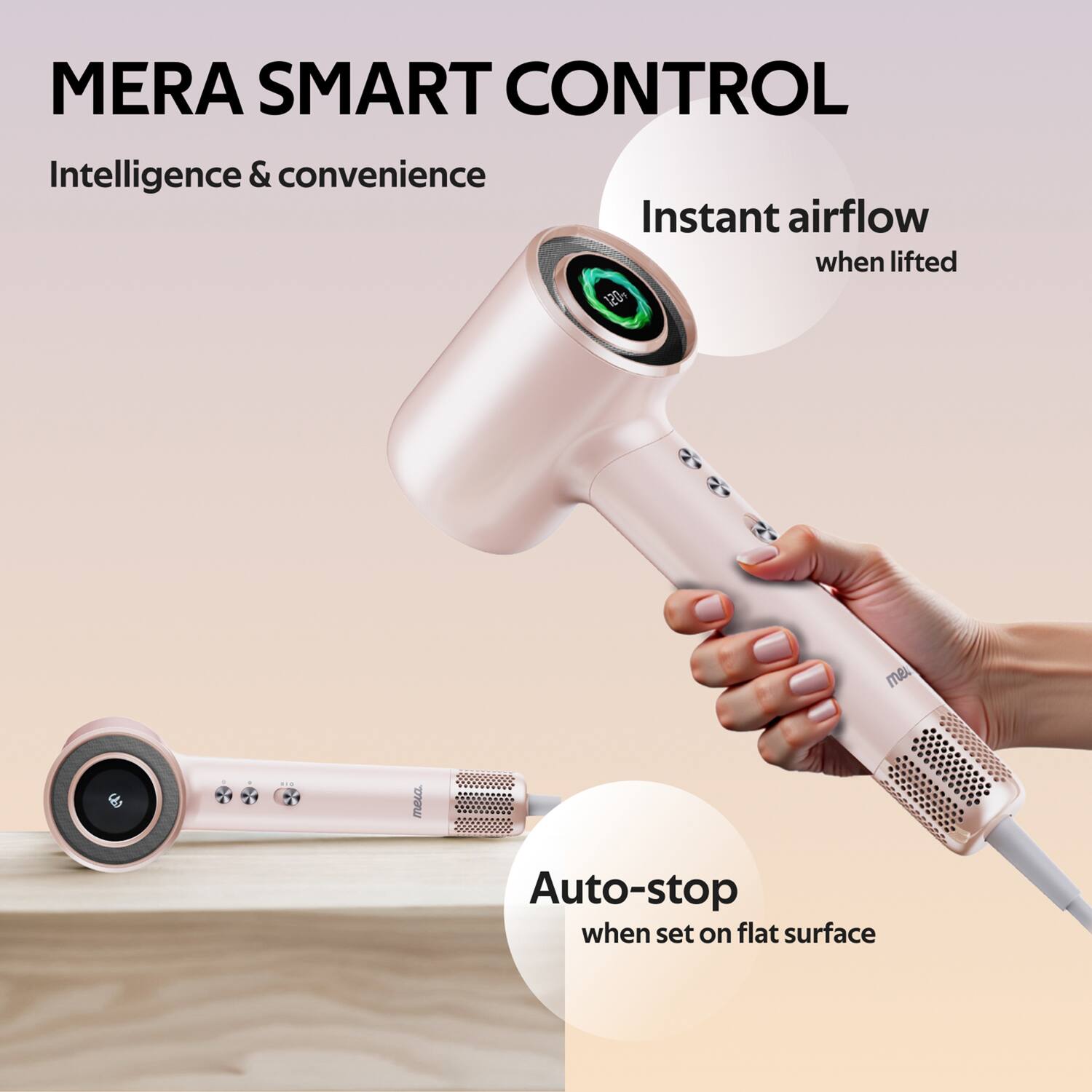 MERA SMART CONTROL  
Intelligence & convenience  
Instant airflow when lifted  
Auto-stop when set on flat surface