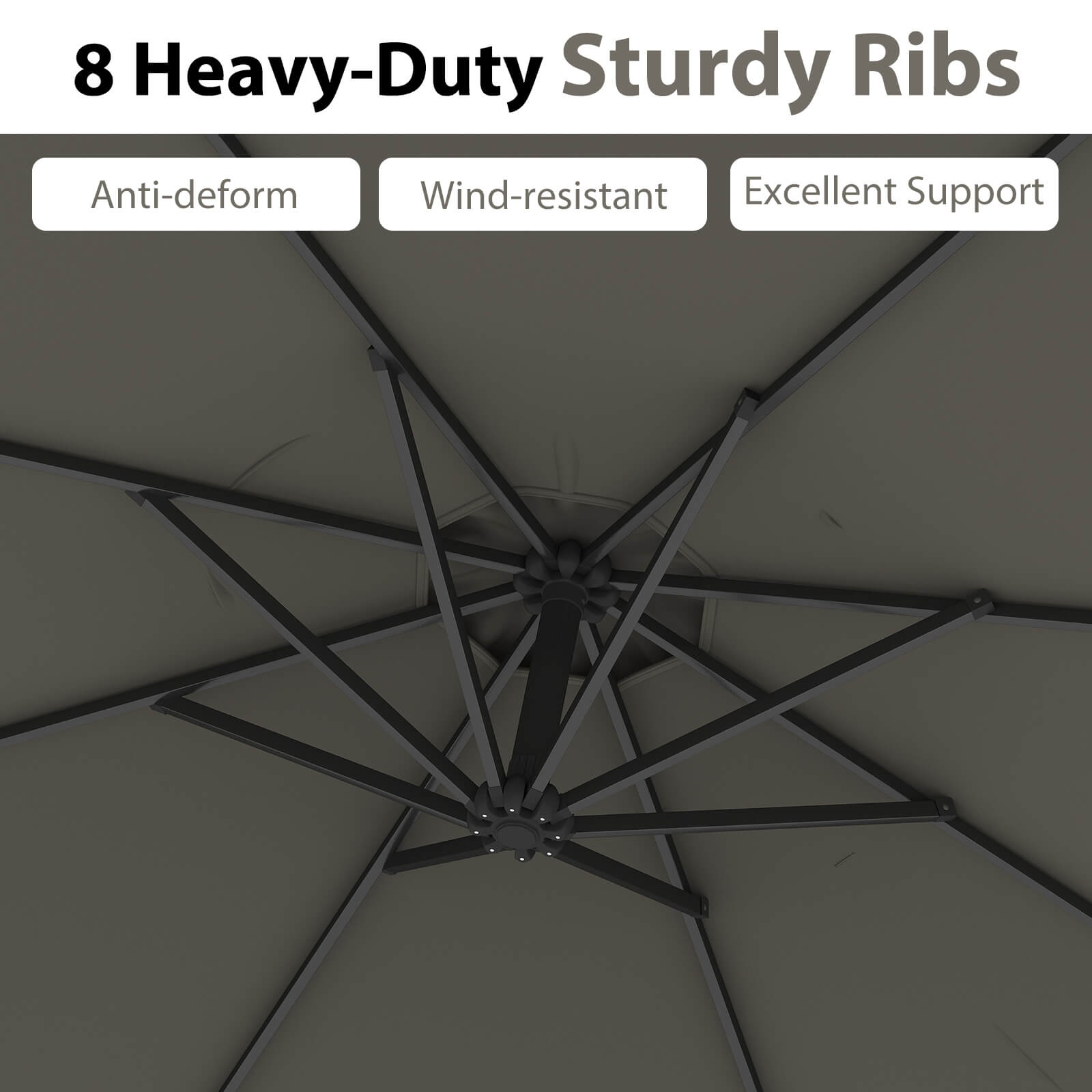 8 Heavy-Duty Sturdy Ribs  
Anti-deform  
Wind-resistant  
Excellent Support