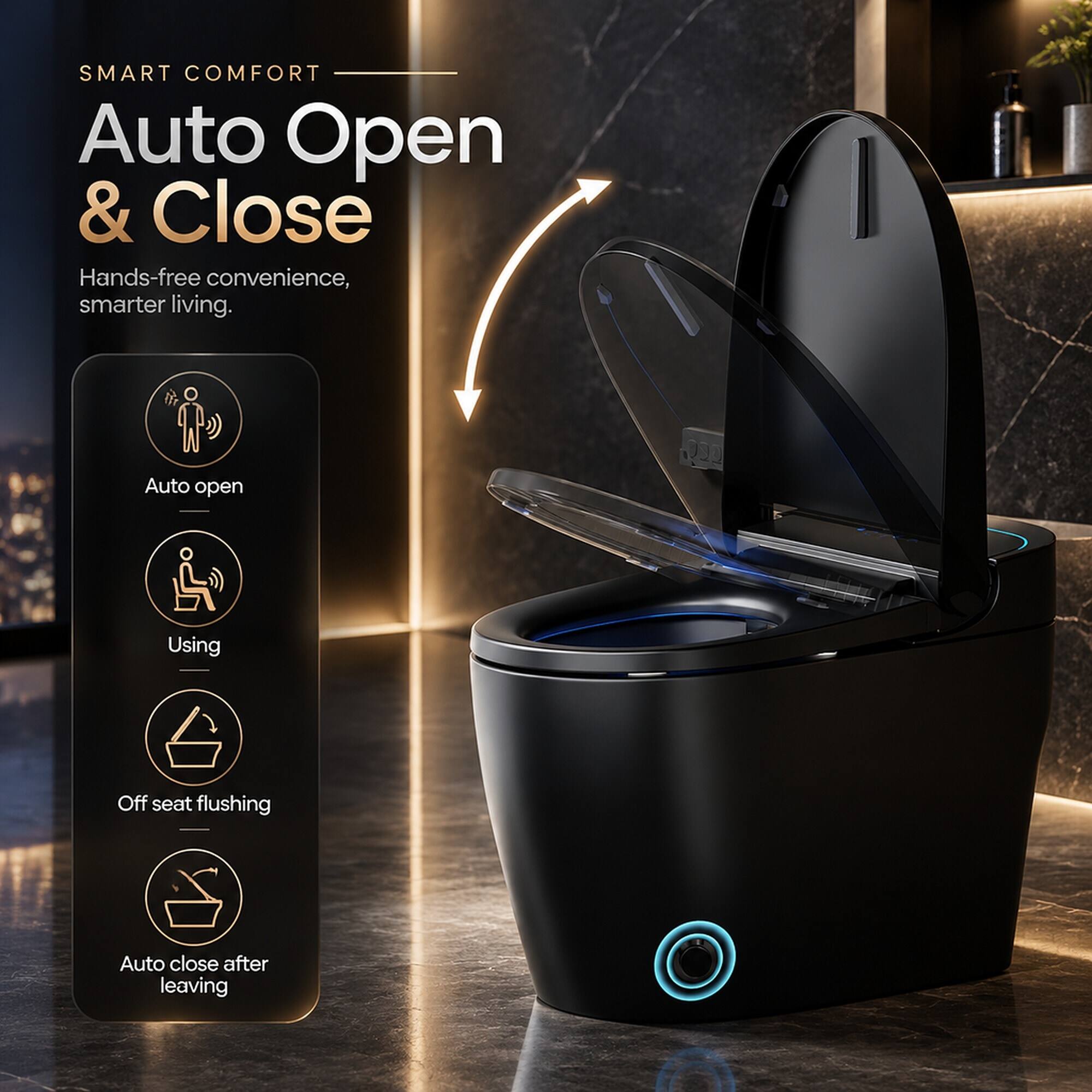 SMART COMFORT  
Auto Open & Close  
Hands-free convenience, smarter living.  

- Auto open  
- Using  
- Off seat flushing  
- Auto close after leaving