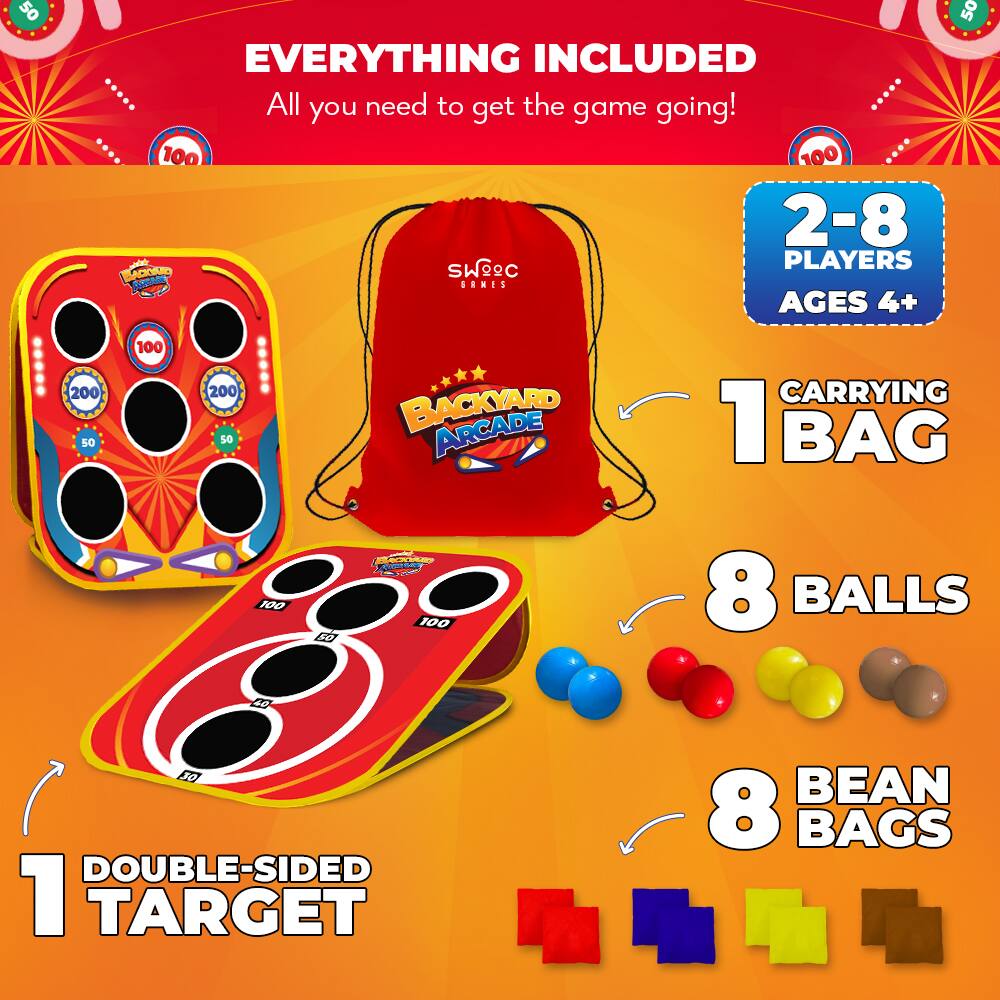 50
EVERYTHING INCLUDED All you need to get the game going! 100 100 2-8 PLAYERS BACKYARD ARCADE SAMES AGES 4+
50
200 50
100
200 50
BACKYARD ARCADE
CARRYING 1 BAG
100
50
BACKYARD 100
8 BALLS
40
30 DOUBLE-SIDED 1 TARGET
BEAN 8 BAGS