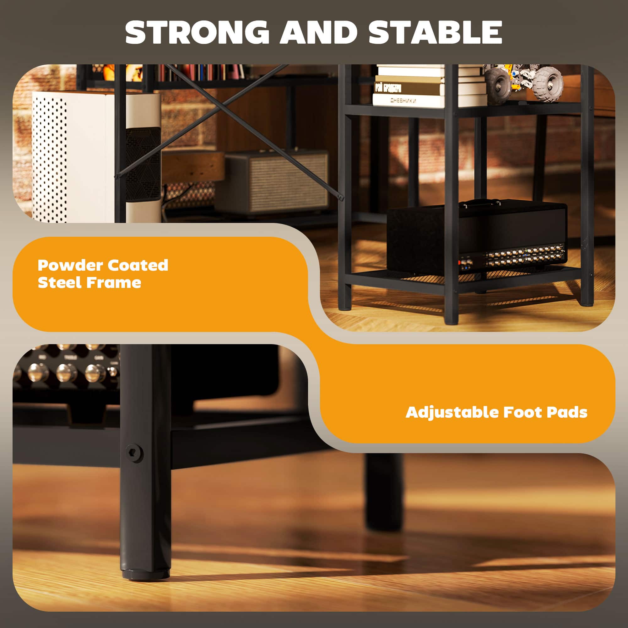 STRONG AND STABLE
Powder Coated Steel Frame
Adjustable Foot Pads