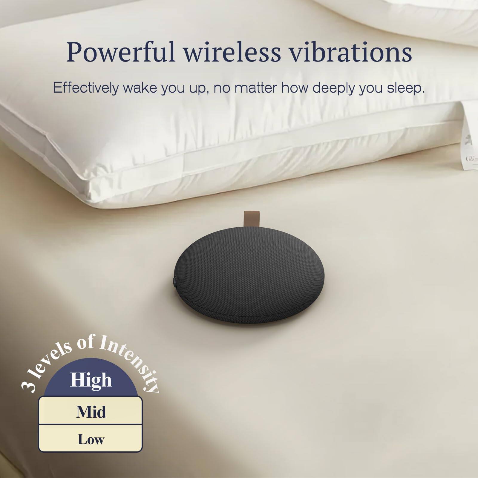 Powerful wireless vibrations  
Effectively wake you up, no matter how deeply you sleep.  

3 levels of Intensity  
High  
Mid  
Low