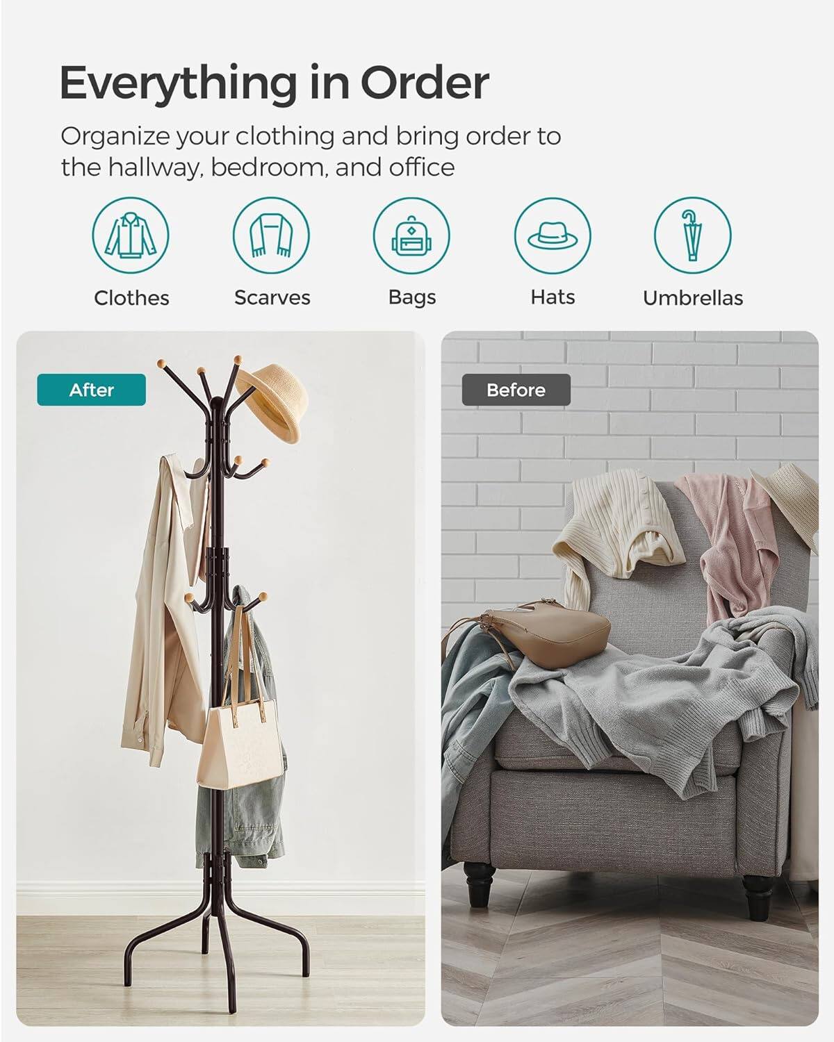 Everything in Order

Organize your clothing and bring order to the hallway, bedroom, and office

- Clothes
- Scarves
- Bags
- Hats
- Umbrellas

After

Before