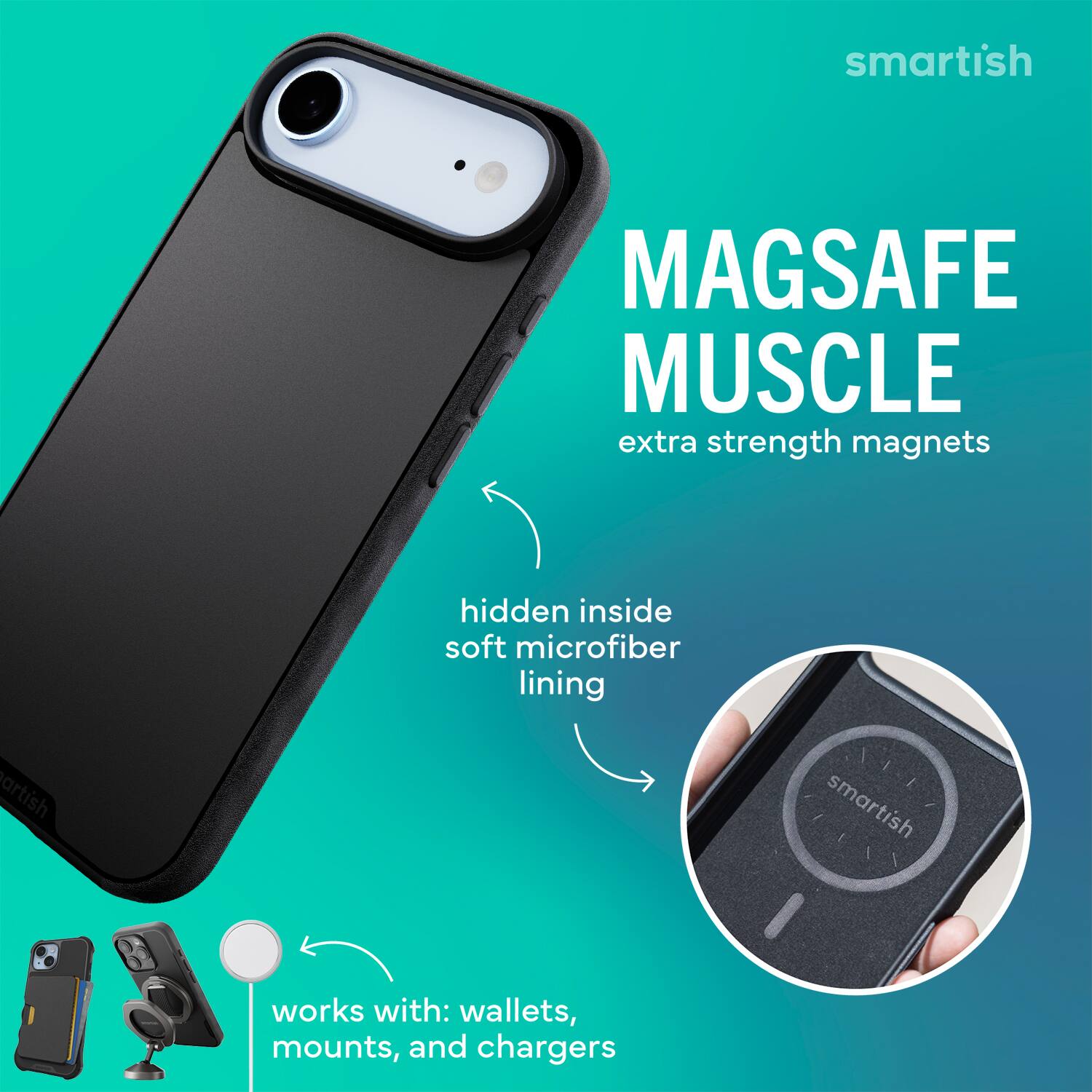 smartish MAGSAFE MUSCLE extra strength magnets hidden inside soft microfiber lining smartish works with: wallets, mounts, and chargers
