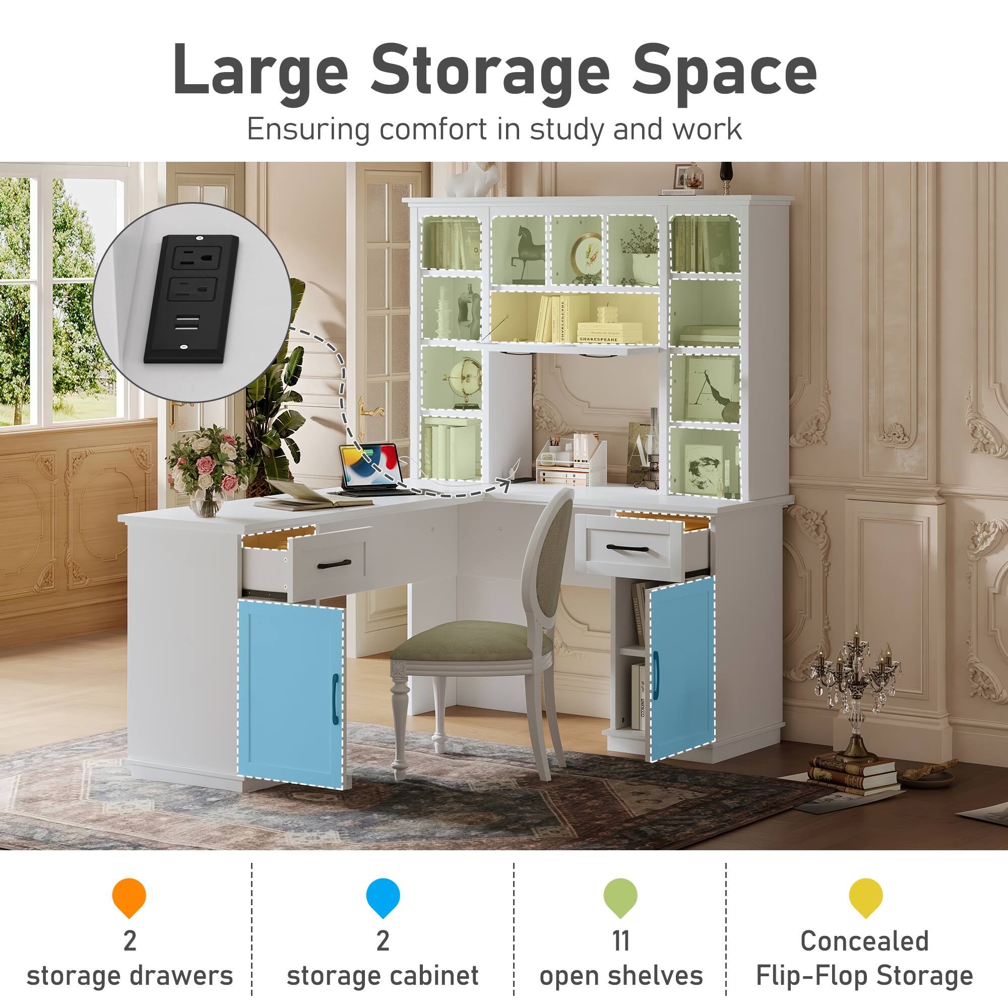 Large Storage Space  
Ensuring comfort in study and work  

- 2 storage drawers  
- 2 storage cabinet  
- 11 open shelves  
- Concealed Flip-Flop Storage