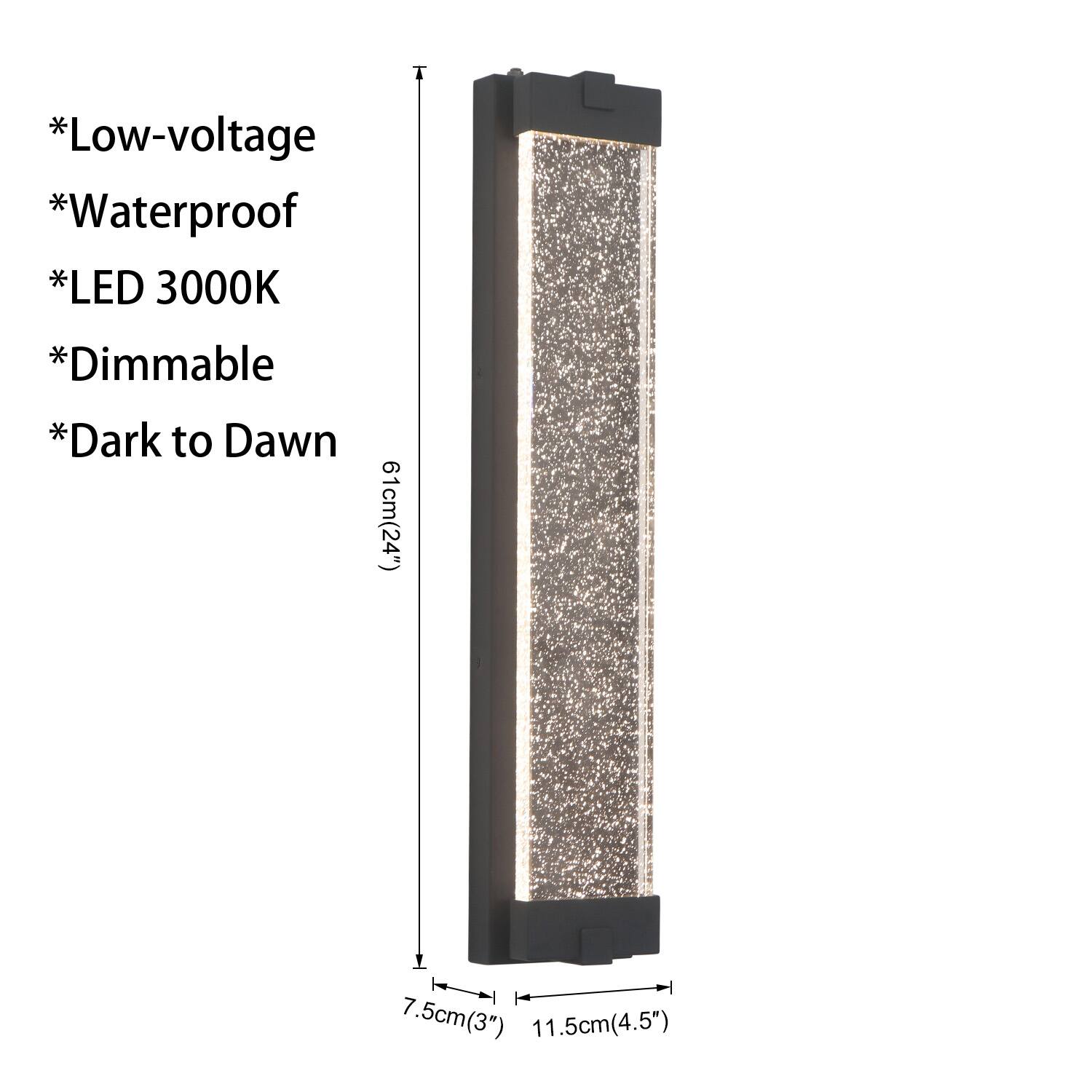 * Low-voltage
* Waterproof
* LED 3000K
* Dimmable
* Dark to Dawn

61cm (24")
7.5cm (3")
11.5cm (4.5")