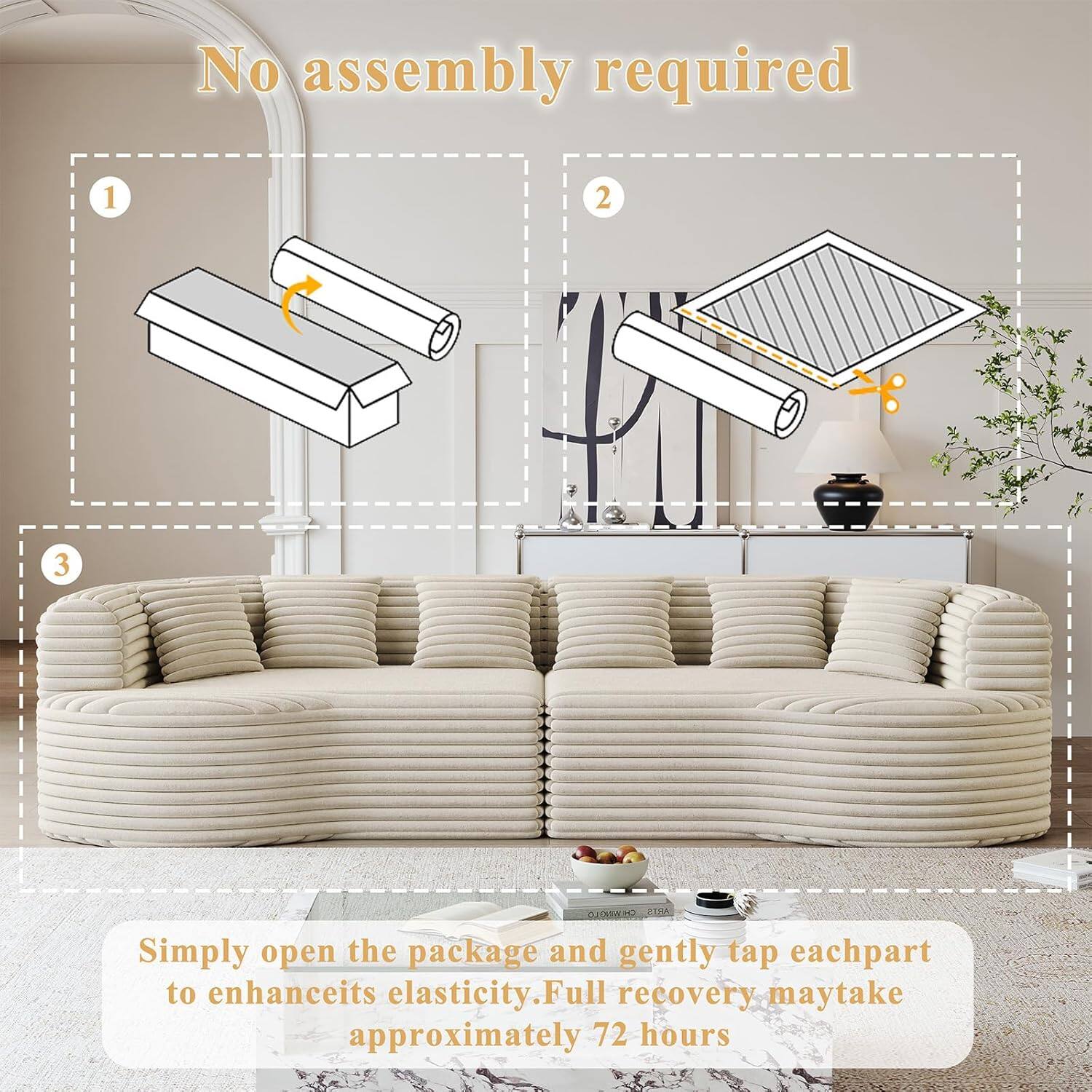 No assembly required

1. Simply open the package and gently tap each part to enhance its elasticity.
2. Full recovery may take approximately 72 hours.