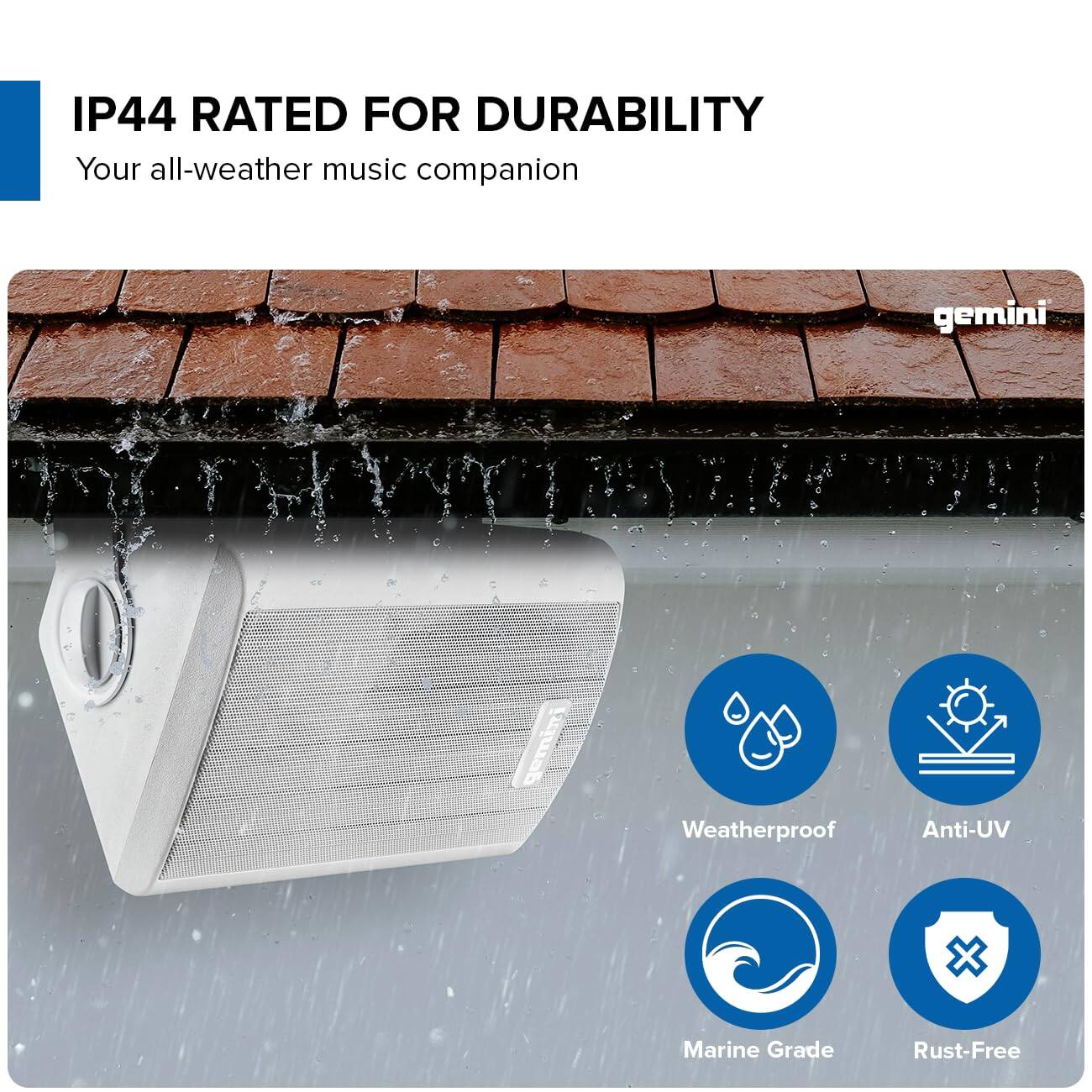 IP44 RATED FOR DURABILITY  
Your all-weather music companion

gemini

Weatherproof  
Anti-UV  
Marine Grade  
Rust-Free