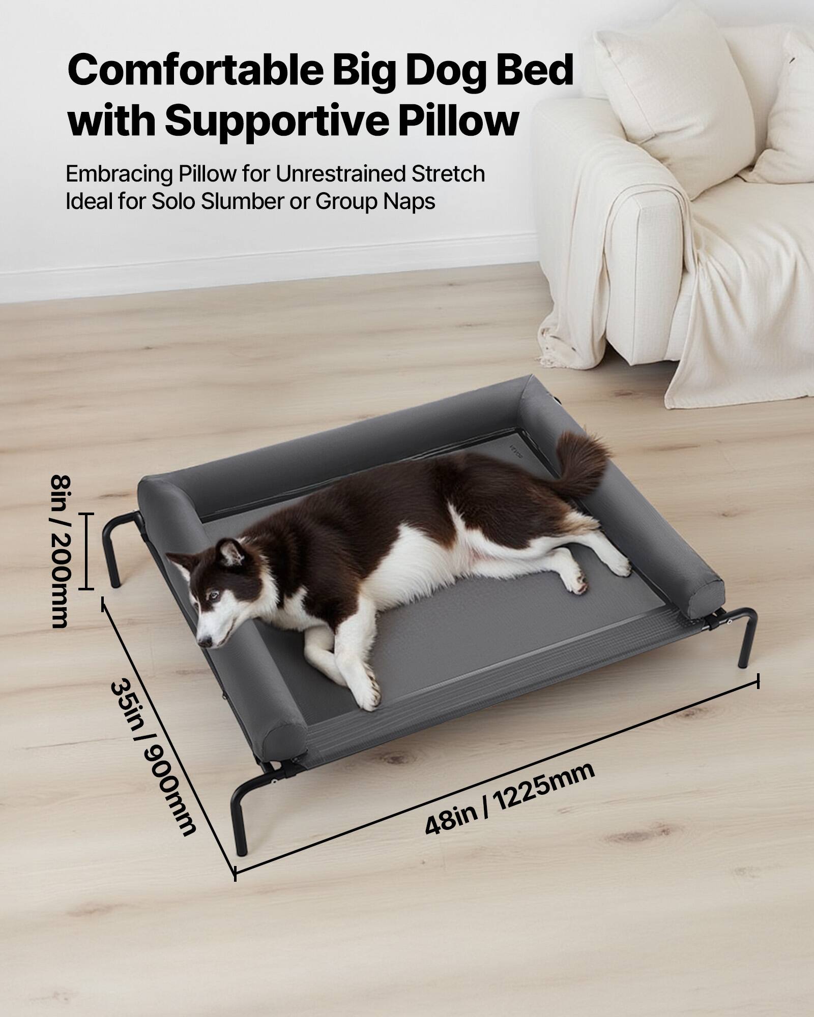 Comfortable Big Dog Bed with Supportive Pillow  
Embracing Pillow for Unrestrained Stretch  
Ideal for Solo Slumber or Group Naps  

8in / 200mm  
35in / 900mm  
48in / 1225mm