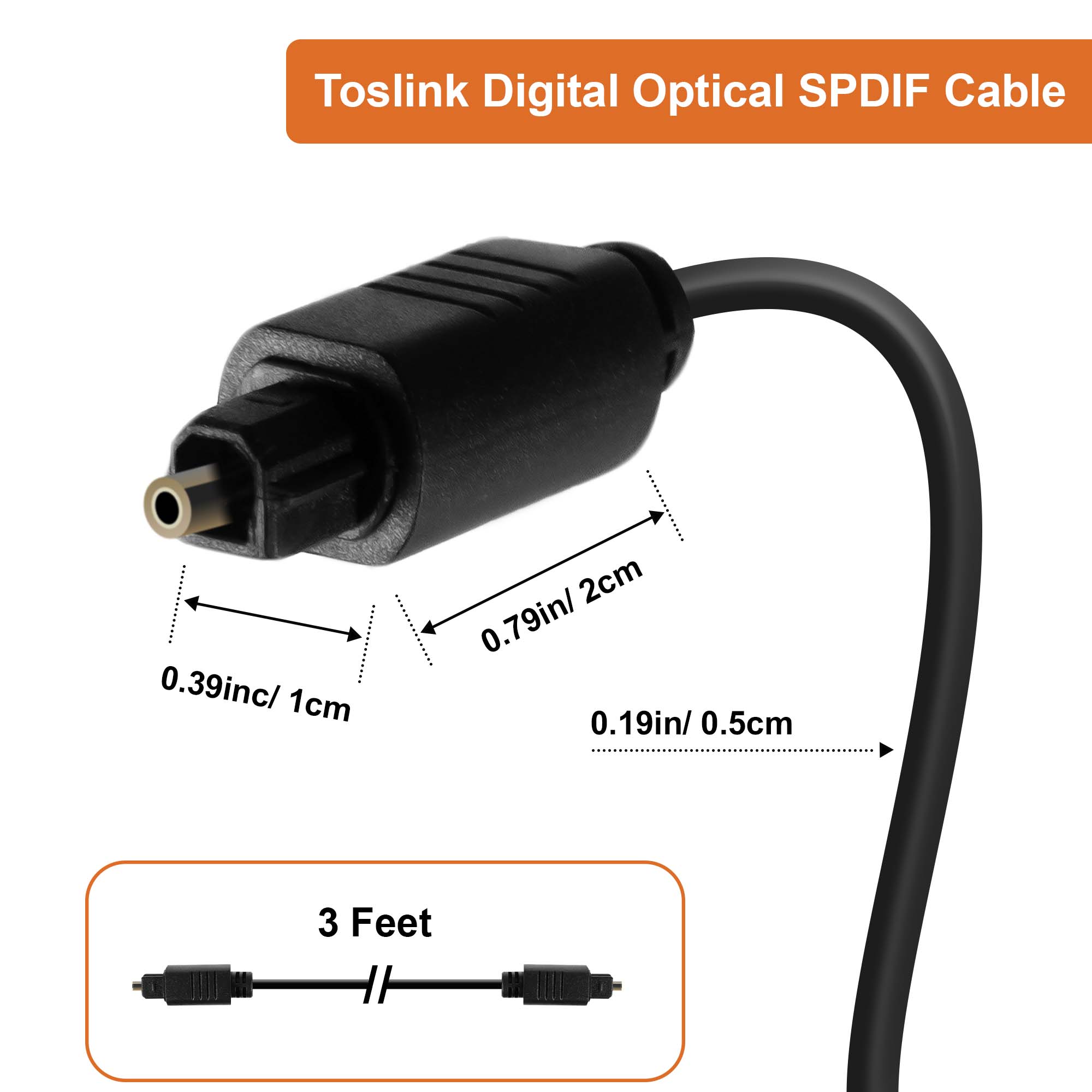 Toslink Digital Optical SPDIF Cable

- 0.39in/ 1cm
- 0.79in/ 2cm
- 0.19in/ 0.5cm

3 Feet