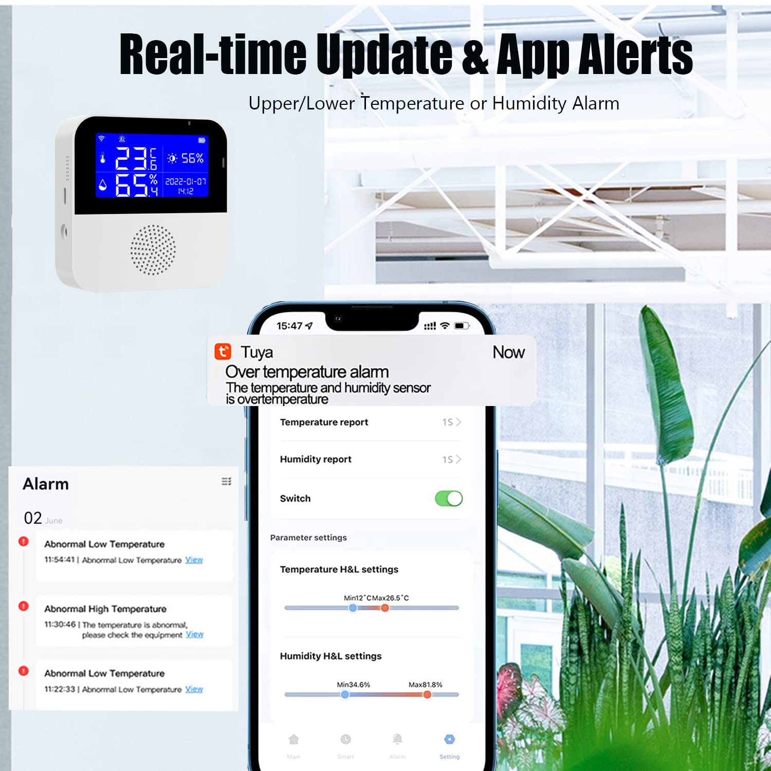Real-time Update & App Alerts  
Upper/Lower Temperature or Humidity Alarm  

Dn 56% 5 MLn % 2022-01-07 11 15:47 t' Tuya  
Over temperature alarm  
The temperature and humidity sensor is overtemperature  

Now  
Temperature report 15  
Humidity report 15  

Alarm  
02 June  
- Abnormal Low Temperature 11:54:41  
- Abnormal High Temperature 11:30:46  
- Abnormal Low Temperature 11:22:33  

Switch Parameter settings  
Temperature H&L settings  
Min 22°C Max 26.5°C  

Humidity H&L settings  
Min 34.0% Max 81.8%  

Selling