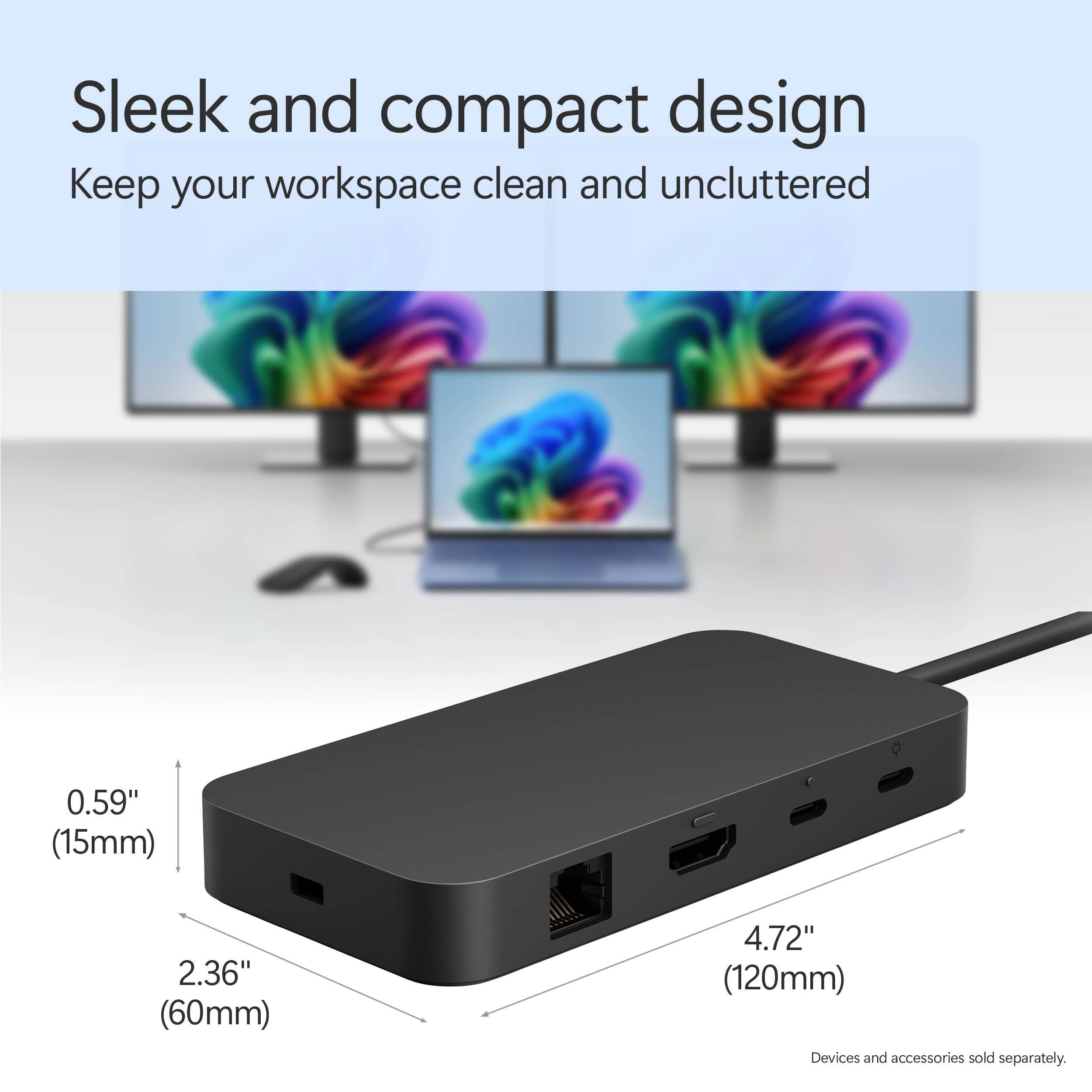 Sleek and compact design: Keep your workspace clean and uncluttered. 0.59" (15mm) 2.36" (60mm) 4.72" (120mm) Devices and accessories sold separately.