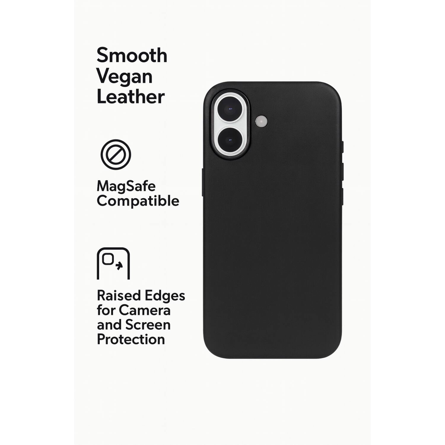 Smooth Vegan Leather  
MagSafe Compatible  
Raised Edges for Camera and Screen Protection