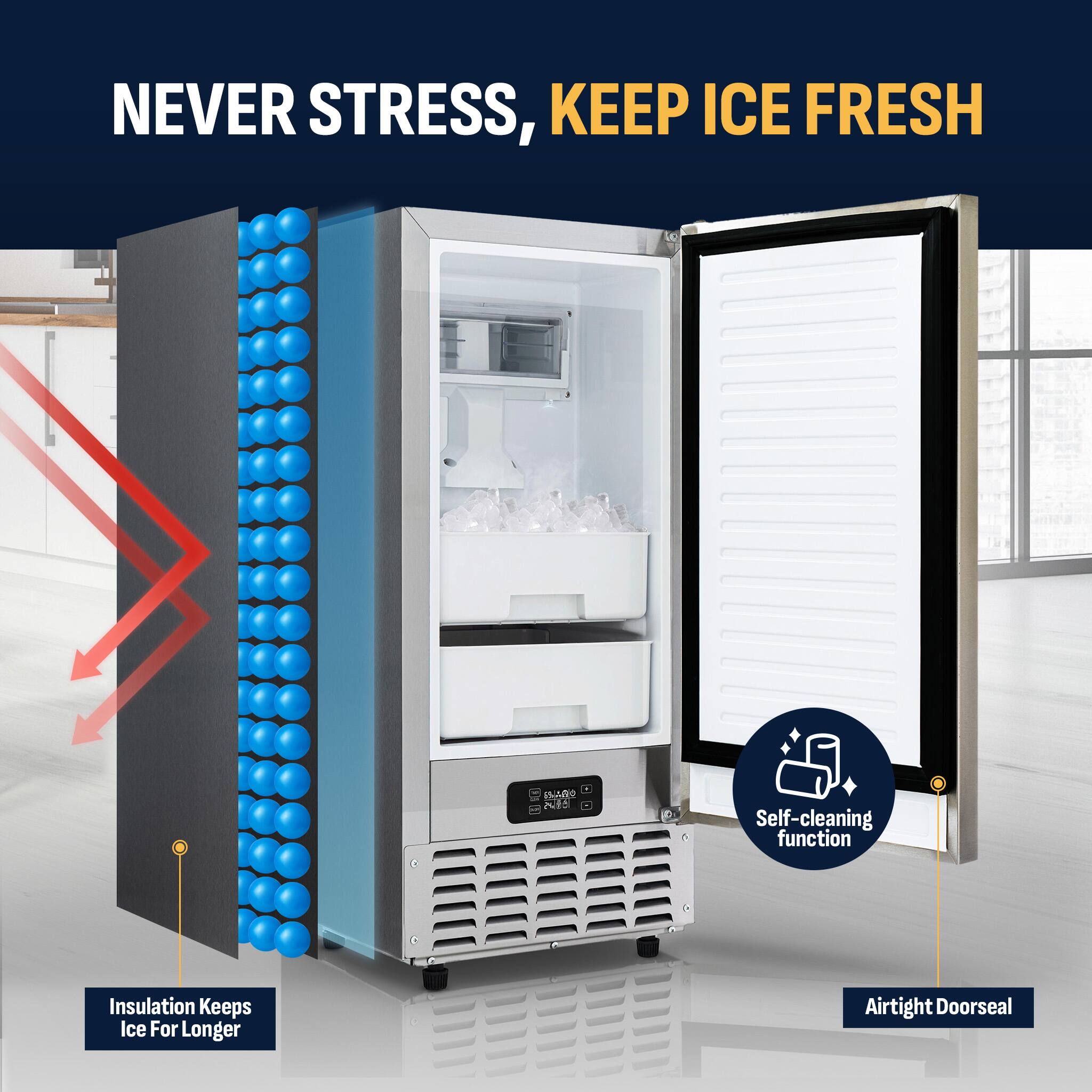 NEVER STRESS, KEEP ICE FRESH

- Self-cleaning function
- Airtight Doorseal
- Insulation Keeps Ice For Longer