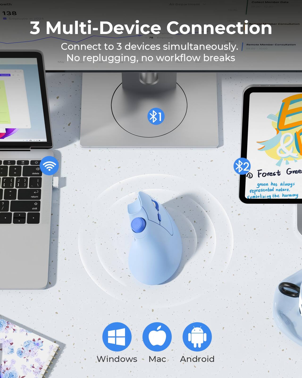 3 Multi-Device Connection  
Connect to 3 devices simultaneously.  
No replugging, no workflow breaks  

Forest Green  
green has always represented nature, symbolizing the harmony  

Windows - Mac - Android
