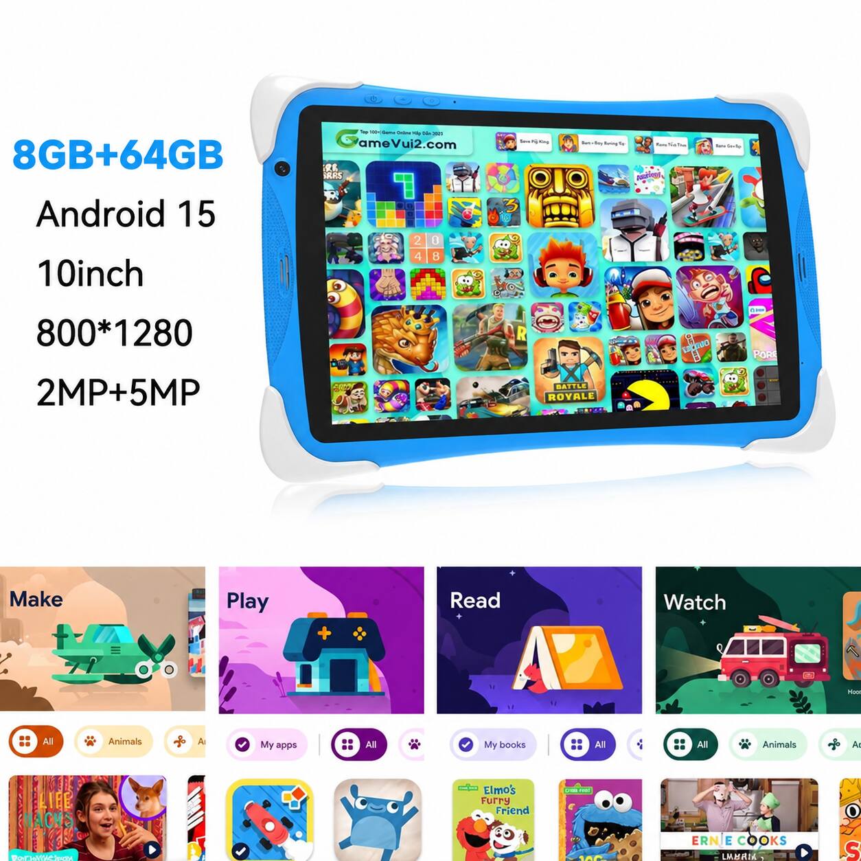 8GB+64GB Android 15 10inch  
800*1280 2MP+5MP  

Top 100 Game Online BOX OGA XIS ameVui2.com RR IRRS 2 0 4 8  
Ins poll for Day Bring by fam Sia TM Save Gerlo  

Make  
Play  
Read  
Watch  

All  
Animals  
A  

My apps  
All  

My books  
All  

Animals  
A - Elmo's Furry Friend  
CHEMEMAGE  
Portellloral  
100  
ERNIE COOKS LMBRIA