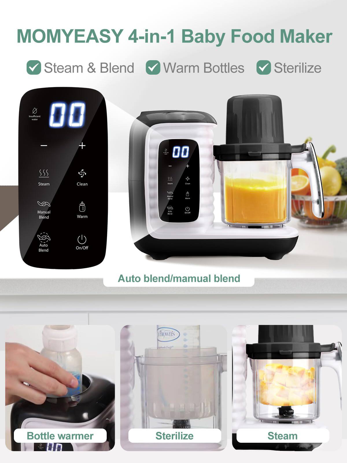 MOMYEASY 4-in-1 Baby Food Maker

- Steam & Blend
- Warm Bottles
- Sterilize

Auto blend/manual blend

- Bottle warmer
- Sterilize
- Steam