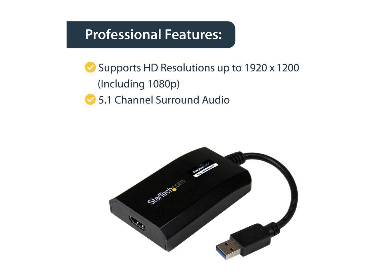 Professional Features:  
- Supports HD Resolutions up to 1920 x 1200 (Including 1080p)  
- 5.1 Channel Surround Audio  

Display com StarTech.com