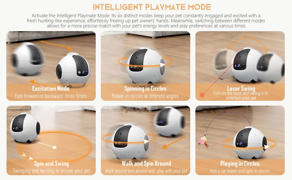 INTELLIGENT PLAYMATE MODE

Activate the Intelligent Playmate Mode. Its six distinct modes keep your pet constantly engaged and excited with a fresh hunting-like experience, effortlessly freeing up pet owners' hands. Meanwhile, switching between different modes allows for a more precise match with your pet's energy levels and play preferences at various times.

Excitation Mode
Fast forward or backward three times

Spinning in Circles
Rotate in circles at different angles

Laser Swing
Turn on the laser and swing it to entertain your pet

Spin and Swing
Swinging and twirling to amuse your pet

Walk and Spin Around
Walk around, turn around, and play with your pet

Playing in Circles
Add a cat teaser and spin in circles