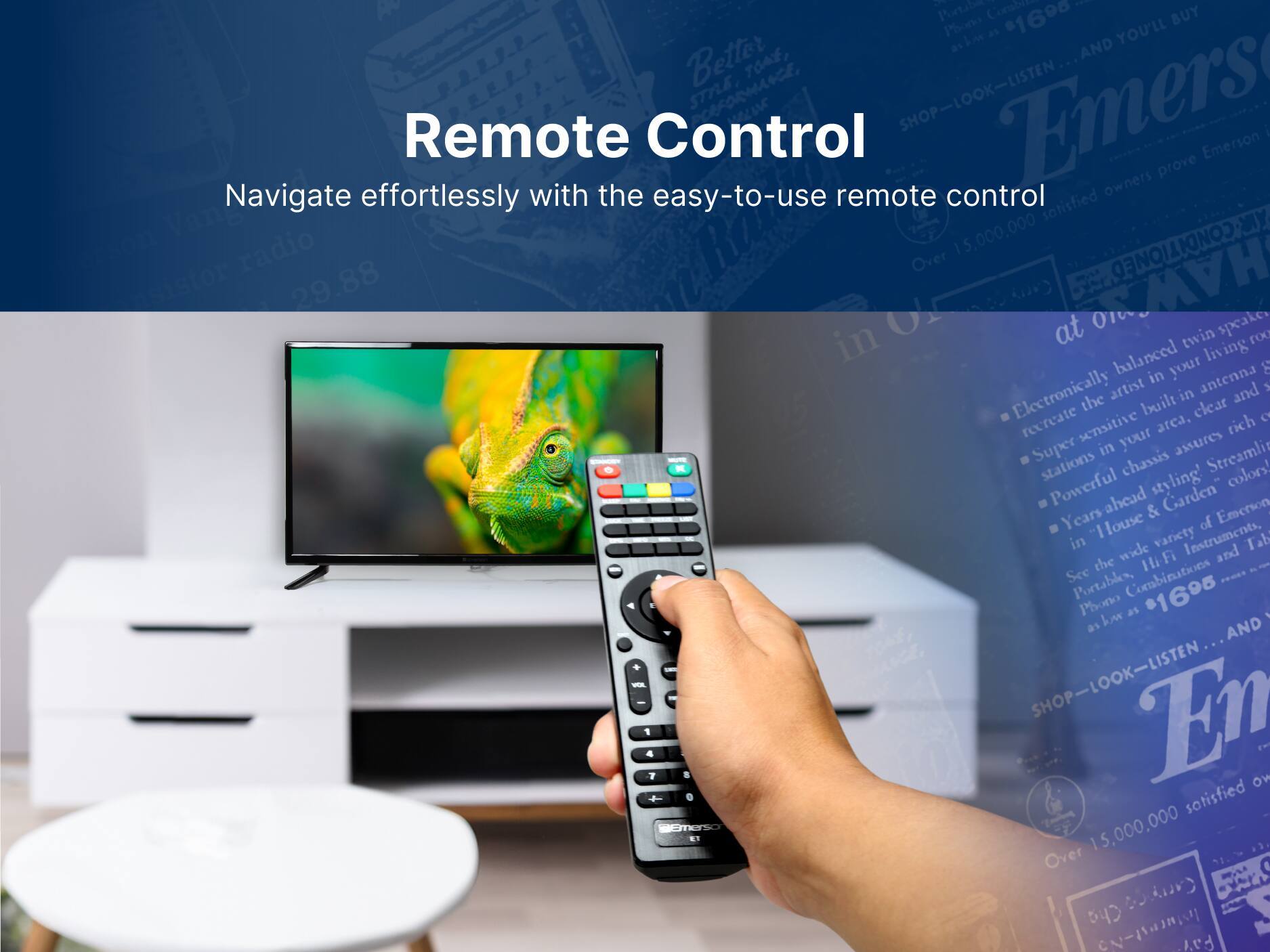 Remote Control

Navigate effortlessly with the easy-to-use remote control

Emerson proves satisfied owners

15,000,000

Emerson

1 Portable

1 Phono

1690

YOU'LL BUY

Better

STRONG

SHOP-LOOK-LISTEN

Emerson

15,000,000

Over

IOINED

HAW

nstors

29.88

O1

on

at

twin speakers

balanced

your living room

in

antenna

artist

and

Electronically

recreate

sensitive

built-in area

clear

rich

Super

in your

assures

stations

chassis

Streaming

colors!

Powerful

ahead

styling

Garden

Years

House &

of Emerson

in

wide variety

Instruments

and

Tab

See the

IF

Portables

Combinations

Phono

Los

as

SHOP-LOOK-LISTEN

Emerson

15,000,000

Over

S

Cha

Carryeo

CNa