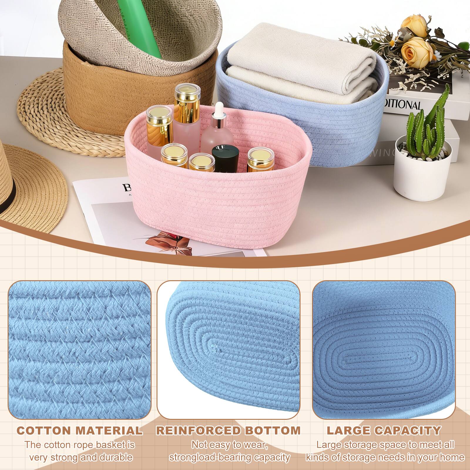 COTTON MATERIAL  
The cotton rope basket is very strong and durable.

REINFORCED BOTTOM  
Not easy to wear, strong load-bearing capacity.

LARGE CAPACITY  
Large storage space to meet all kinds of storage needs in your home.