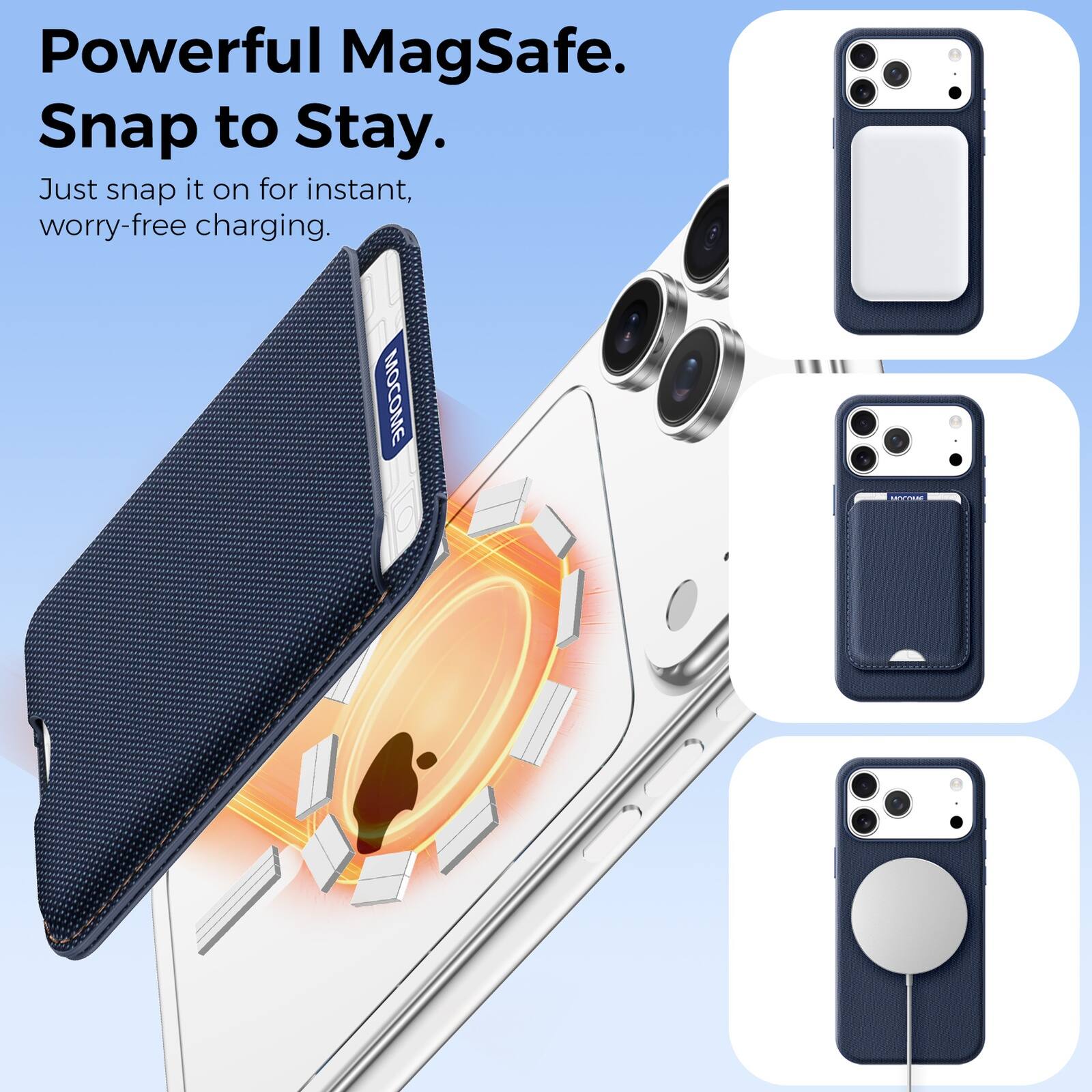 Powerful MagSafe.  
Snap to Stay.  
Just snap it on for instant, worry-free charging.  
MOCOME
