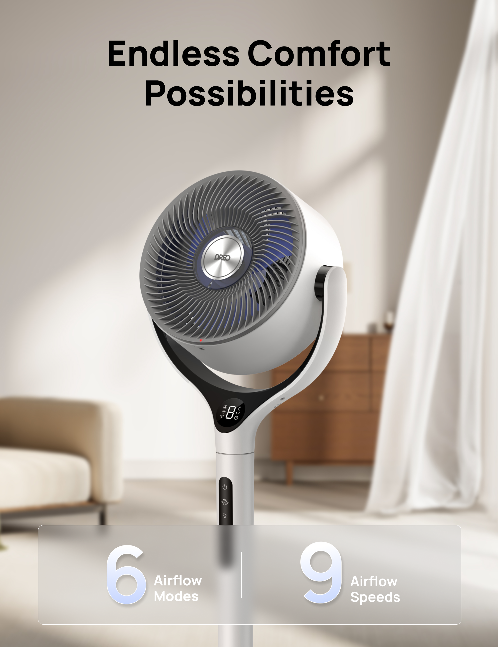 Endless Comfort Possibilities  
DREO  
6 Airflow Modes  
9 Airflow Speeds