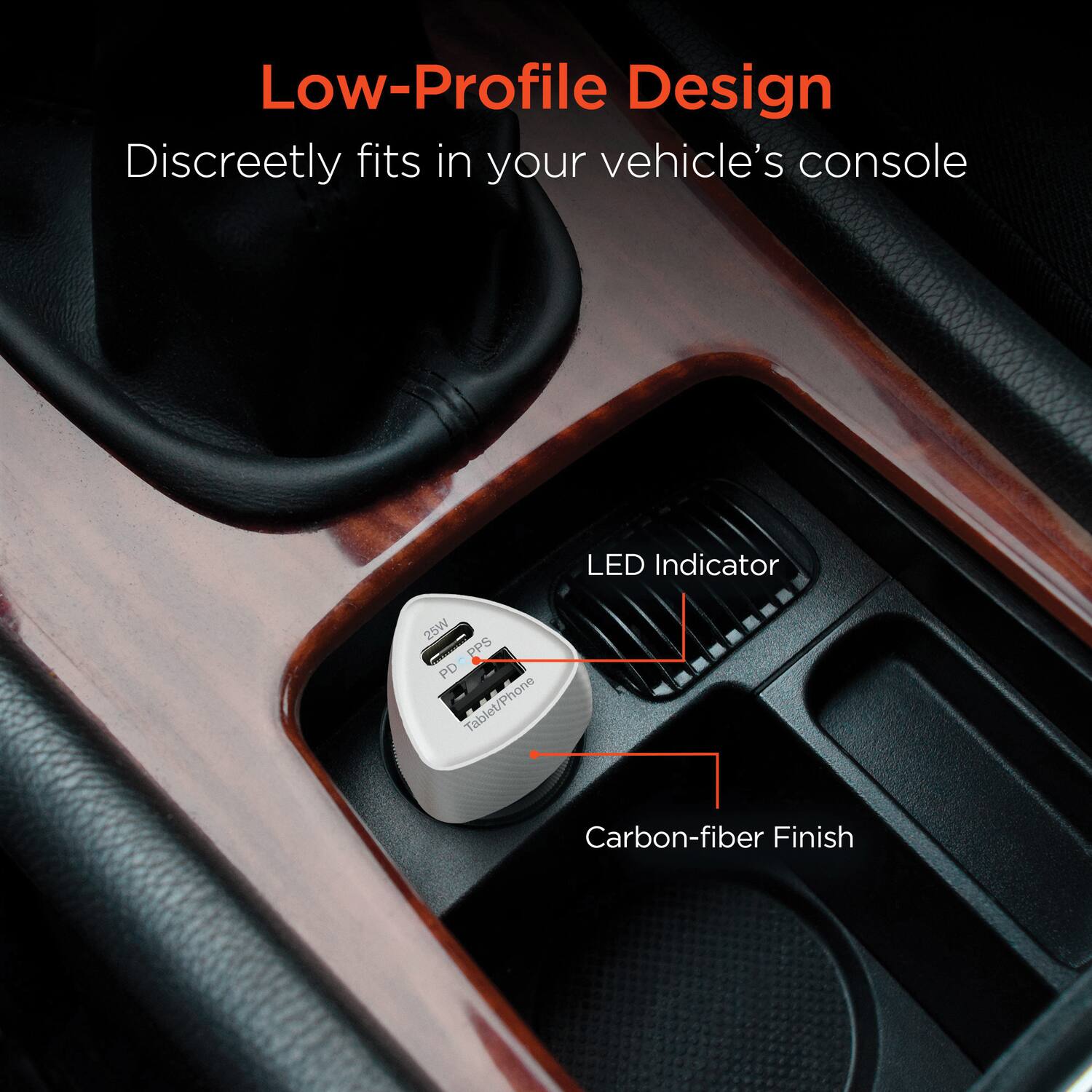 Low-Profile Design  
Discreetly fits in your vehicle's console  

LED Indicator  
25W PPS PD Tablet/Phone  
Carbon-fiber Finish