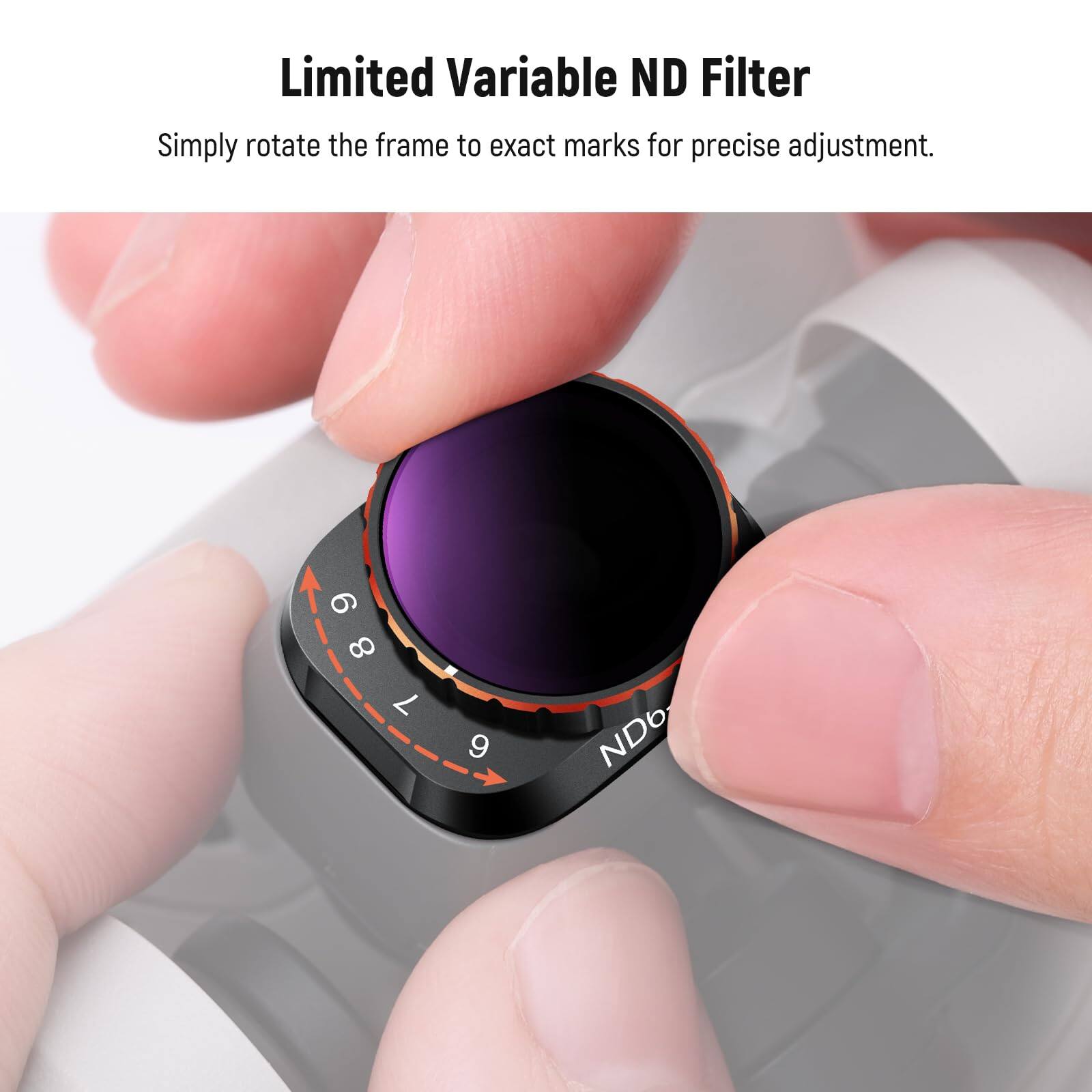 Limited Variable ND Filter  
Simply rotate the frame to exact marks for precise adjustment.  

6 7 8 9  
ND6