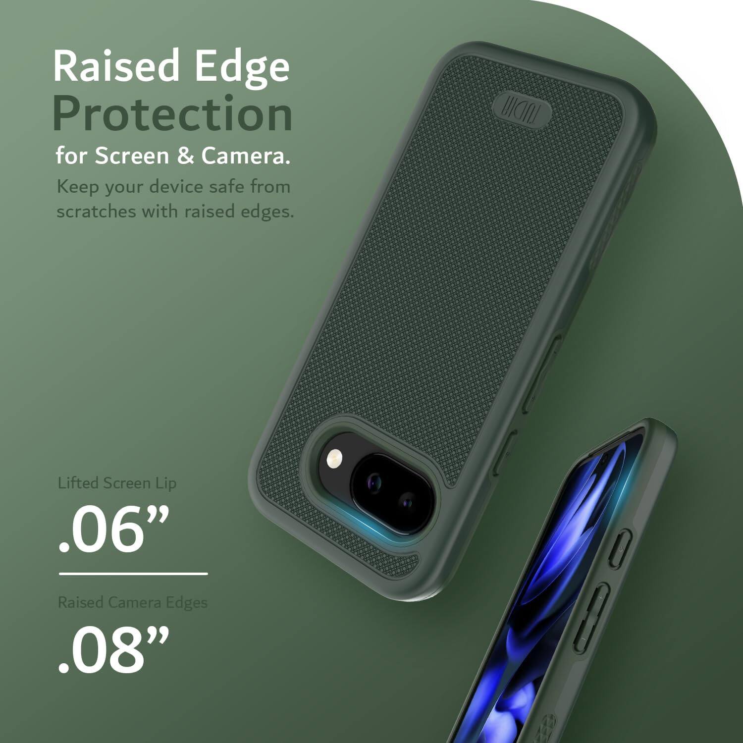 Raised Edge Protection  
for Screen & Camera.  
Keep your device safe from scratches with raised edges.  

Lifted Screen Lip  
.06”  

Raised Camera Edges  
.08”