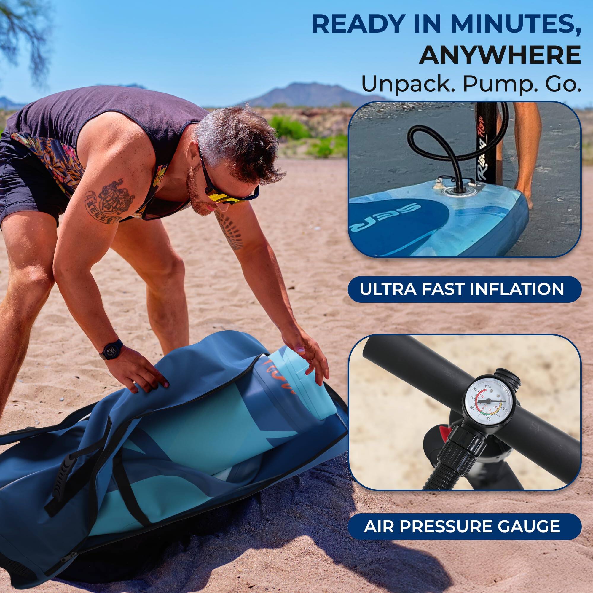 READY IN MINUTES, ANYWHERE  
Unpack. Pump. Go.  

ULTRA FAST INFLATION  

AIR PRESSURE GAUGE
