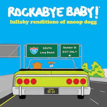 ROCKABYE BABY!
lullaby renditions of snoop dogg
INTERSTATE 710 SOUTH
Long Beach
Slumber St
EXIT ONLY
CALIFORNIA
RB 64