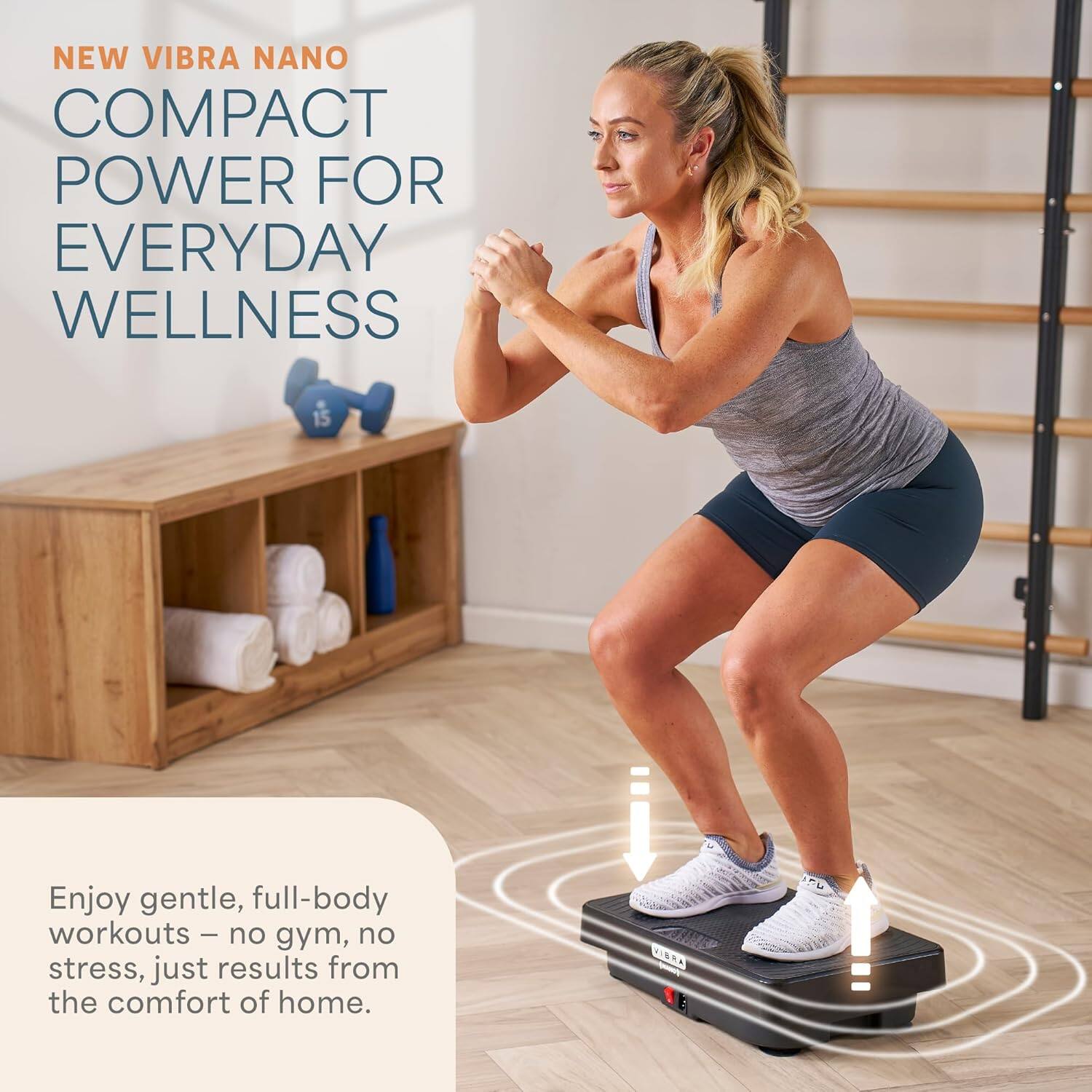 NEW VIBRA NANO  
COMPACT POWER FOR EVERYDAY WELLNESS  

Enjoy gentle, full-body workouts – no gym, no stress, just results from the comfort of home.
